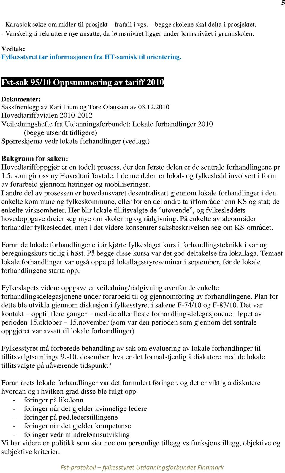 2010 Hovedtariffavtalen 2010-2012 Veiledningshefte fra Utdanningsforbundet: Lokale forhandlinger 2010 (begge utsendt tidligere) Spørreskjema vedr lokale forhandlinger (vedlagt) Bakgrunn for saken: