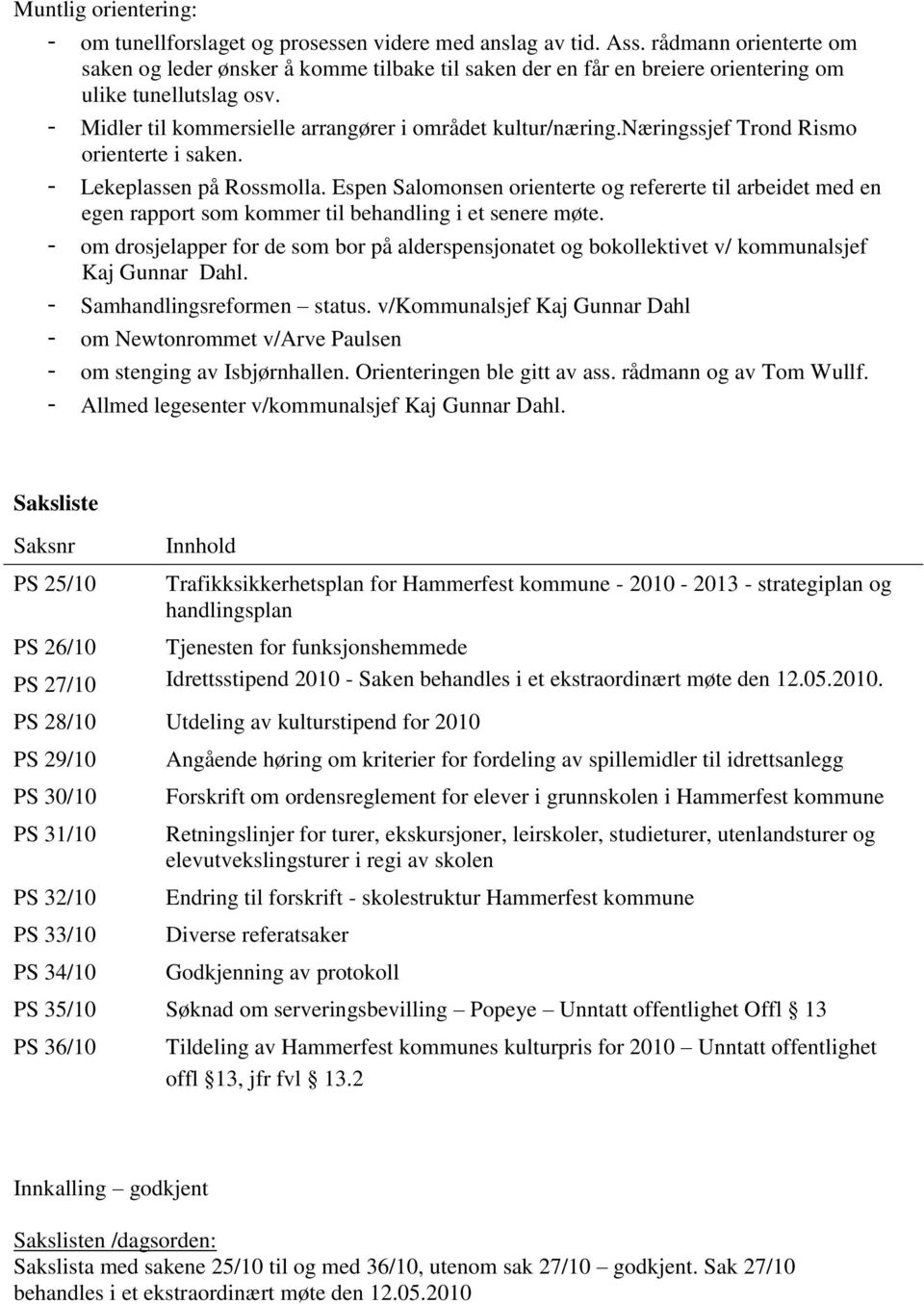 næringssjef Trond Rismo orienterte i saken. - Lekeplassen på Rossmolla. Espen Salomonsen orienterte og refererte til arbeidet med en egen rapport som kommer til behandling i et senere møte.