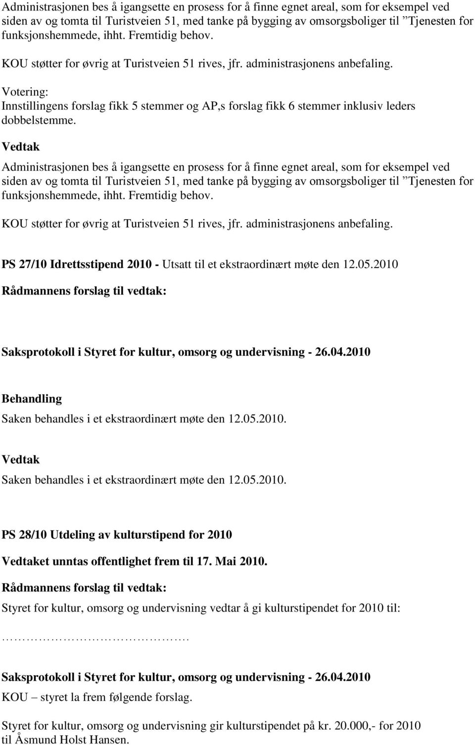 Votering: Innstillingens forslag fikk 5 stemmer og AP,s forslag fikk 6 stemmer inklusiv leders dobbelstemme.   PS 27/10 Idrettsstipend 2010 - Utsatt til et ekstraordinært møte den 12.05.