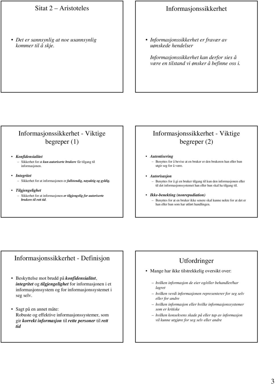 Informasjonssikkerhet - Viktige begreper (1) Informasjonssikkerhet - Viktige begreper (2) Konfidensialitet Sikkerhet for at kun autoriserte brukere får tilgang til informasjonen.