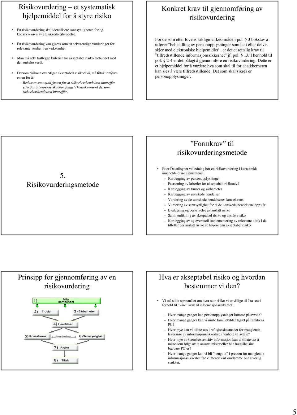 Dersom risikoen overstiger akseptabelt risikonivå, må tiltak innføres enten for å: Redusere sannsynligheten for at sikkerhetshendelsen inntreffer eller for å begrense skadeomfanget (konsekvensen)