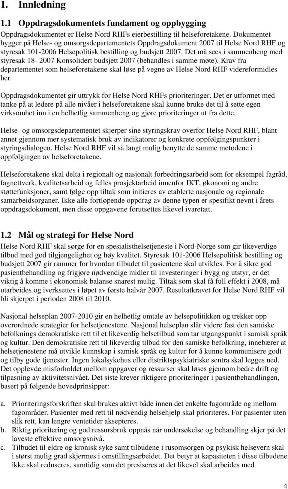 Det må sees i sammenheng med styresak 18-2007 Konsolidert budsjett 2007 (behandles i samme møte). Krav fra departementet som helseforetakene skal løse på vegne av Helse Nord RHF videreformidles her.