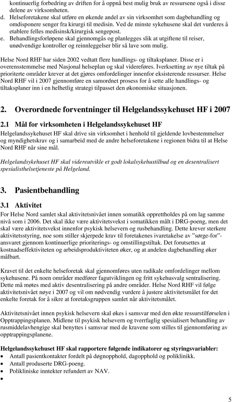 Helse Nord RHF har siden 2002 vedtatt flere handlings- og tiltaksplaner. Disse er i overensstemmelse med Nasjonal helseplan og skal videreføres.