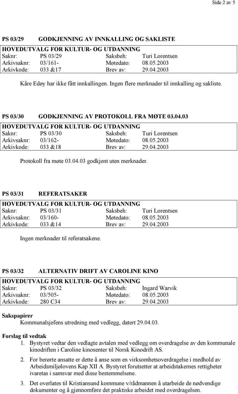 03 Saknr: PS 03/30 Saksbeh: Turi Lorentsen Arkivsaknr: 03/162- Møtedato: 08.05.2003 Arkivkode: 033 &18 Brev av: 29.04.2003 Protokoll fra møte 03.04.03 godkjent uten merknader.