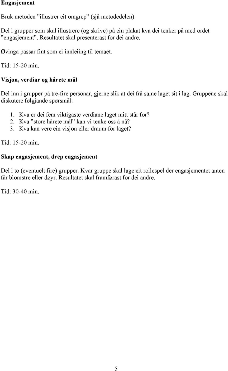 Visjon, verdiar og hårete mål Del inn i grupper på tre-fire personar, gjerne slik at dei frå same laget sit i lag. Gruppene skal diskutere følgjande spørsmål: 1.