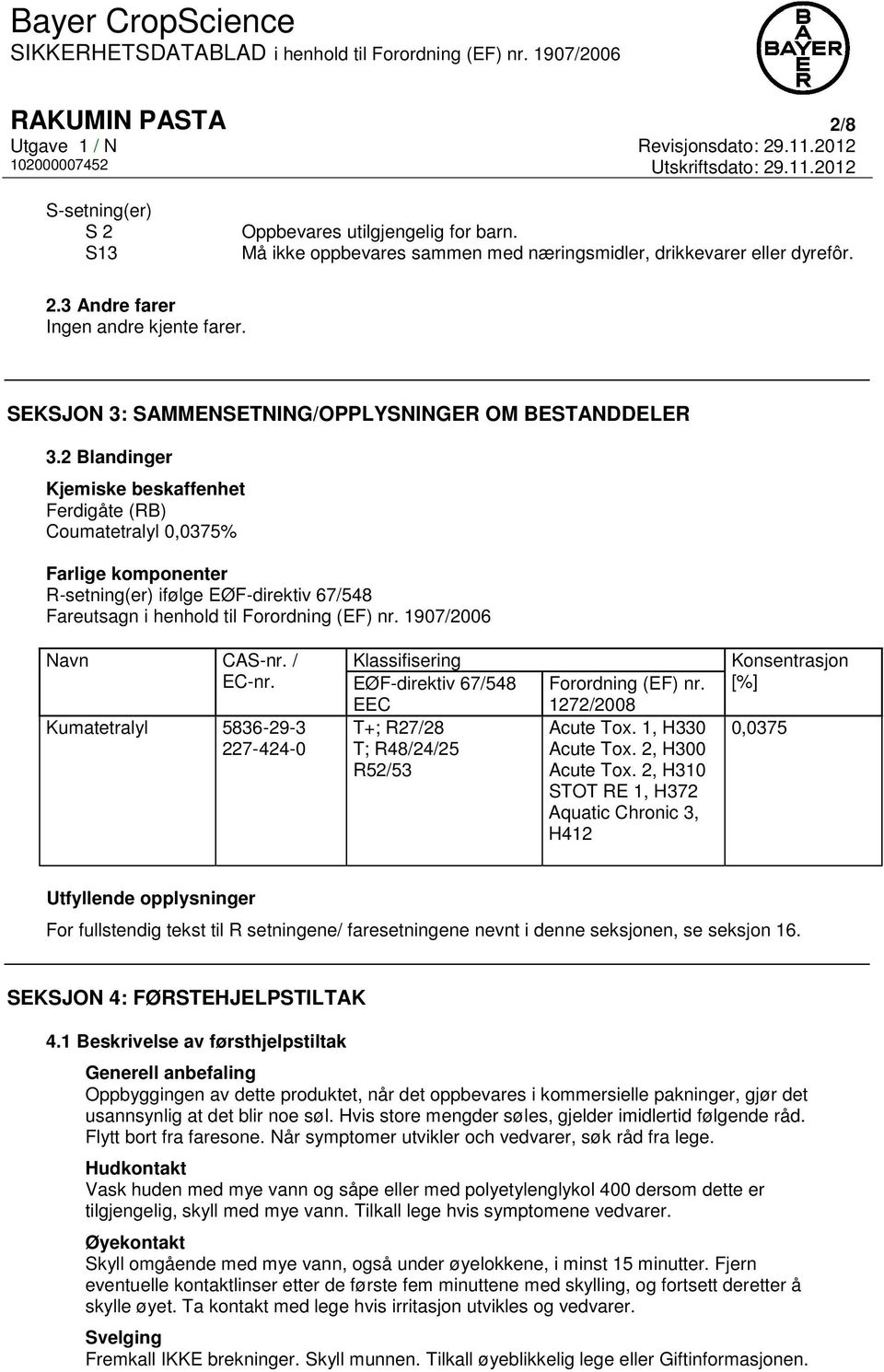 2 Blandinger Kjemiske beskaffenhet Ferdigåte (RB) Coumatetralyl 0,0375% Farlige komponenter R-setning(er) ifølge EØF-direktiv 67/548 Fareutsagn i henhold til Forordning (EF) nr. 1907/2006 Navn CAS-nr.