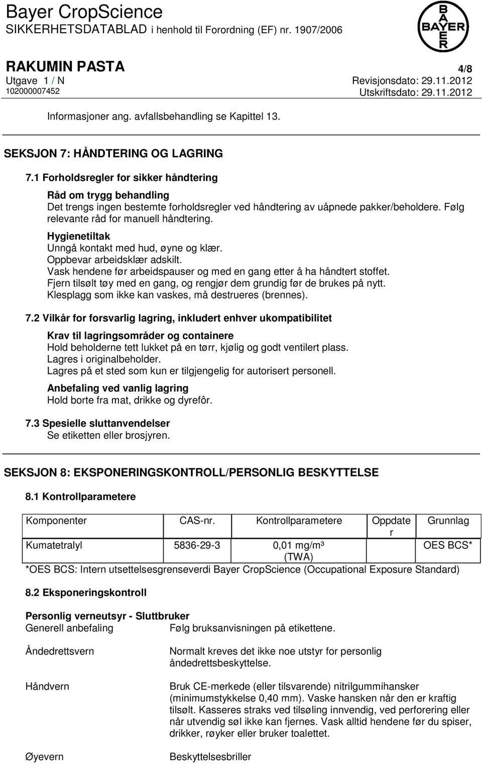 Hygienetiltak Unngå kontakt med hud, øyne og klær. Oppbevar arbeidsklær adskilt. Vask hendene før arbeidspauser og med en gang etter å ha håndtert stoffet.