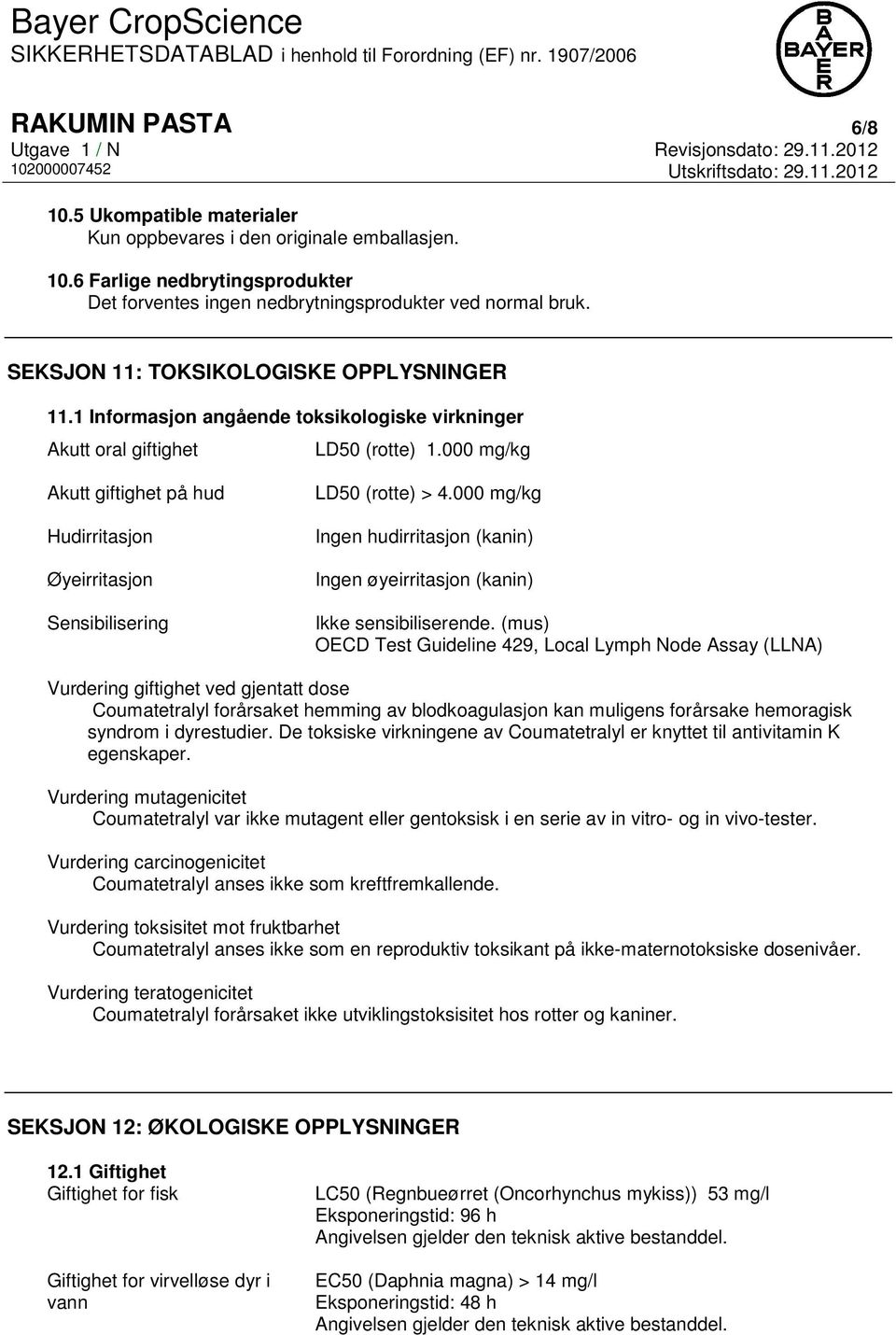 000 mg/kg Akutt giftighet på hud Hudirritasjon Øyeirritasjon Sensibilisering LD50 (rotte) > 4.000 mg/kg Ingen hudirritasjon (kanin) Ingen øyeirritasjon (kanin) Ikke sensibiliserende.