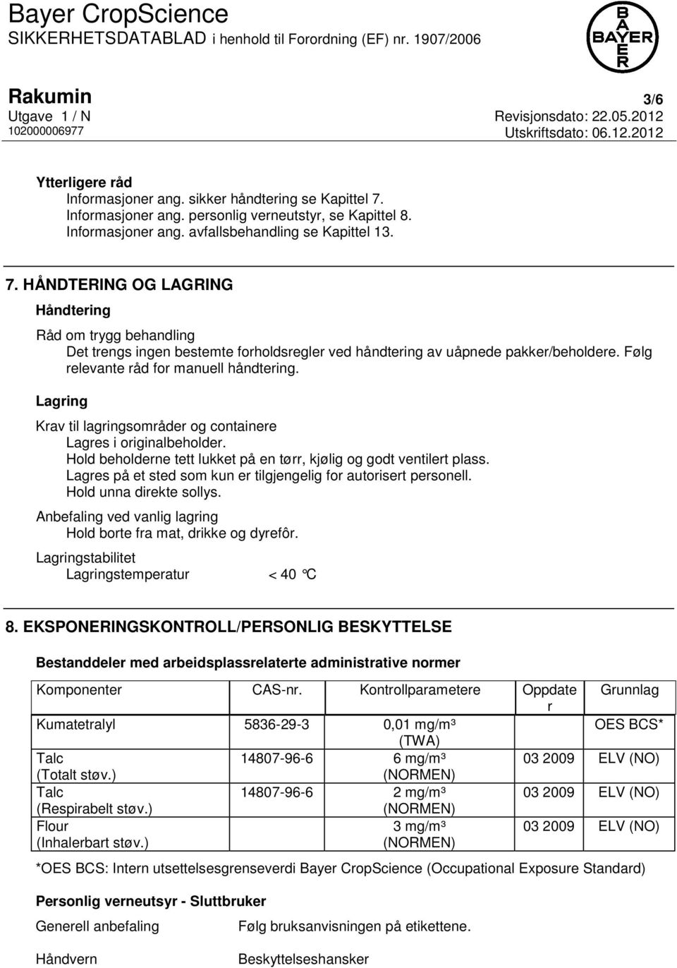 HÅNDTERING OG LAGRING Håndtering Råd om trygg behandling Det trengs ingen bestemte forholdsregler ved håndtering av uåpnede pakker/beholdere. Følg relevante råd for manuell håndtering.