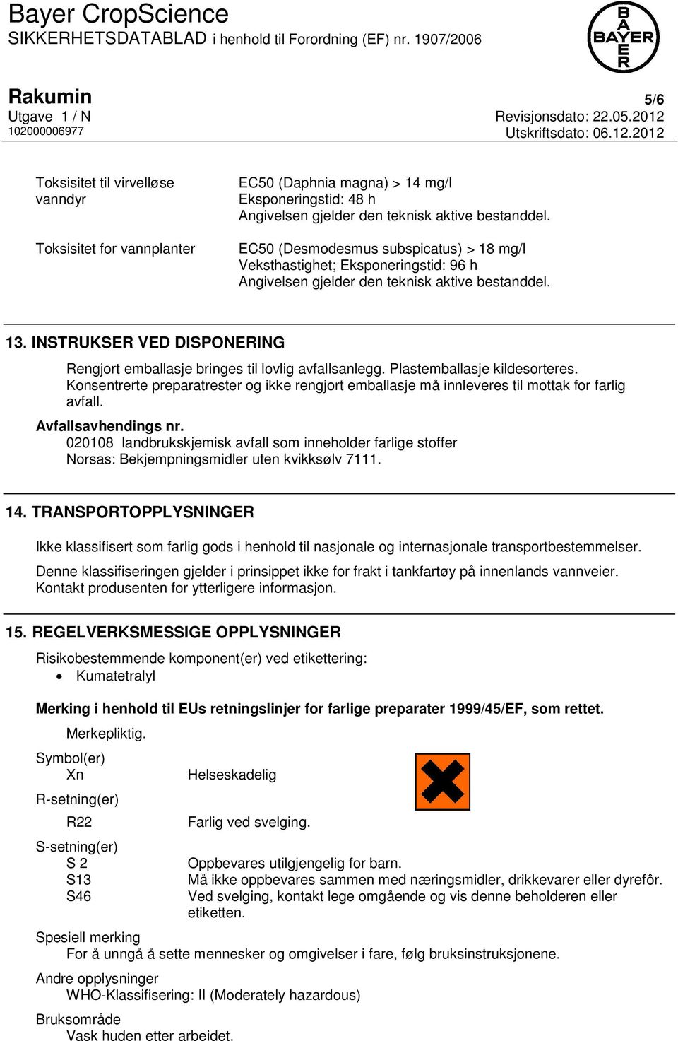 INSTRUKSER VED DISPONERING Rengjort emballasje bringes til lovlig avfallsanlegg. Plastemballasje kildesorteres.