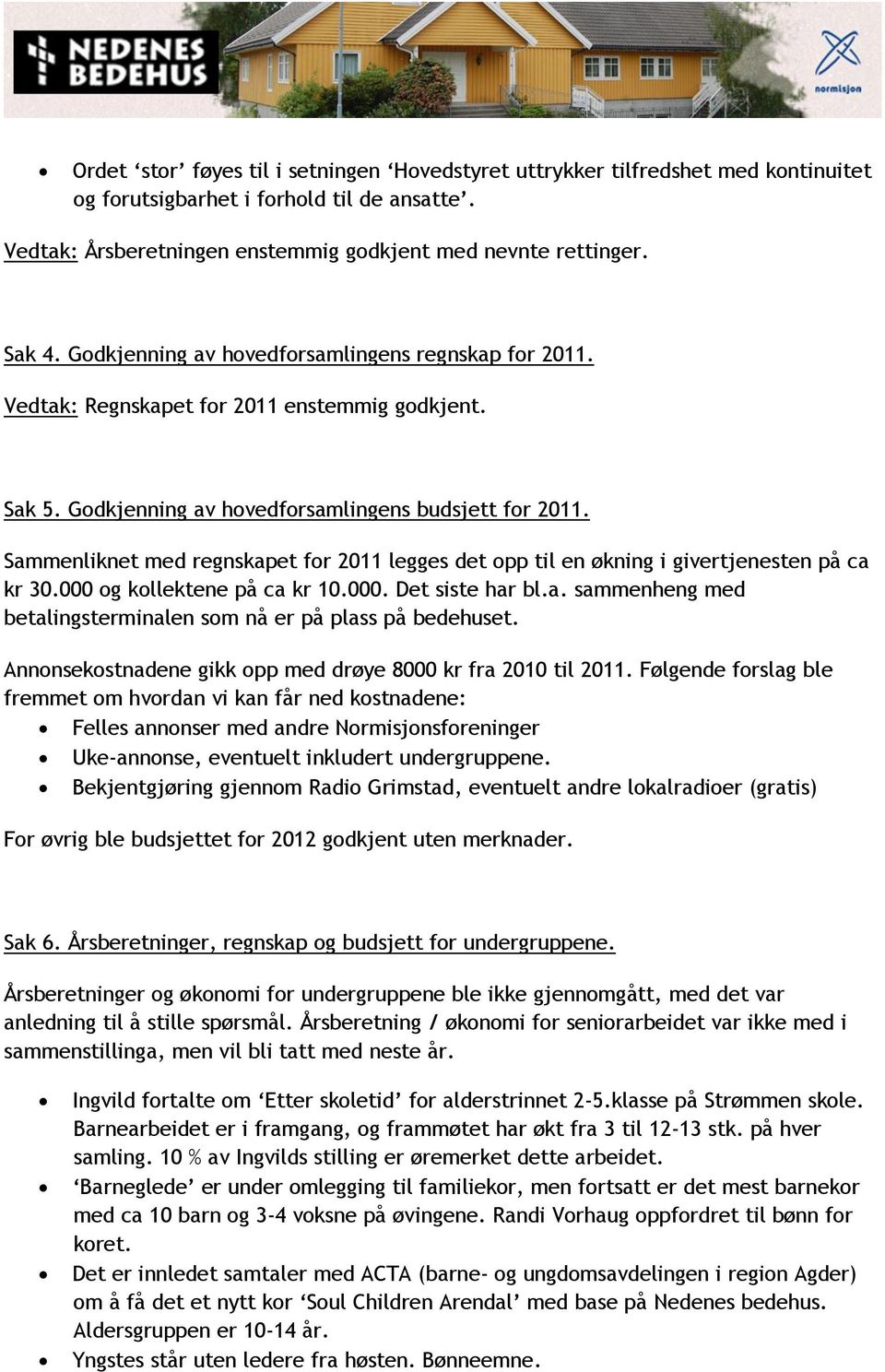 Sammenliknet med regnskapet for 2011 legges det opp til en økning i givertjenesten på ca kr 30.000 og kollektene på ca kr 10.000. Det siste har bl.a. sammenheng med betalingsterminalen som nå er på plass på bedehuset.