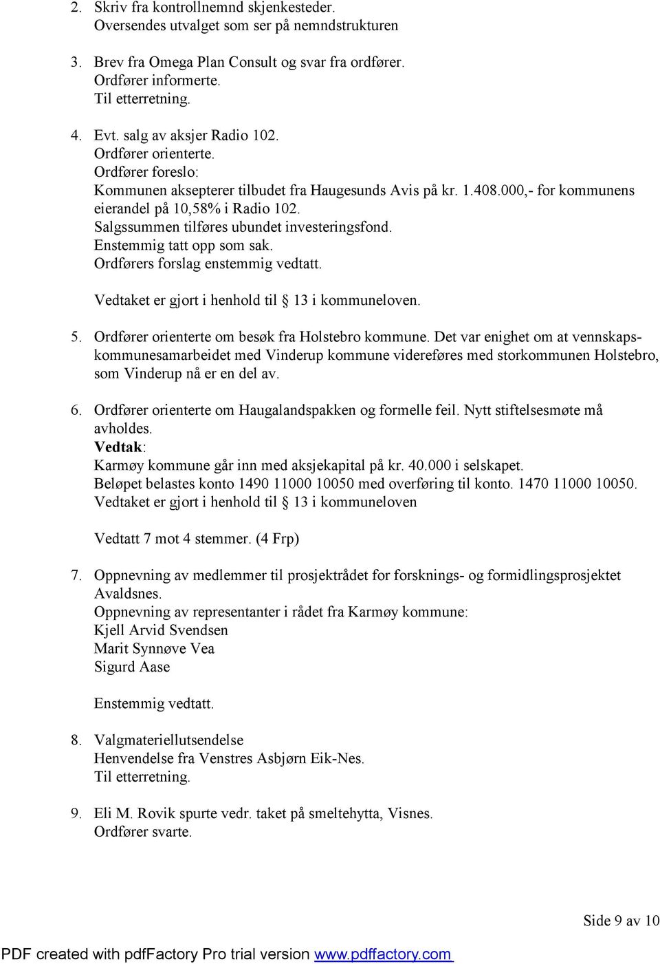 Enstemmig tatt opp som sak. Ordførers forslag enstemmig vedtatt. Vedtaket er gjort i henhold til 13 i kommuneloven. 5. Ordfører orienterte om besøk fra Holstebro kommune.