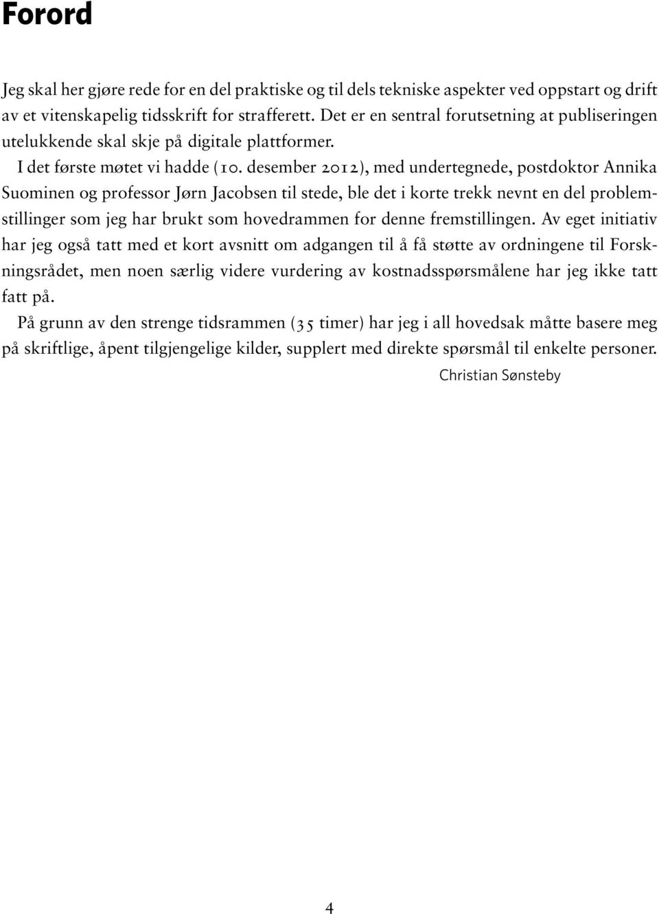 desember 2012), med undertegnede, postdoktor Annika Suominen og professor Jørn Jacobsen til stede, ble det i korte trekk nevnt en del problemstillinger som jeg har brukt som hovedrammen for denne