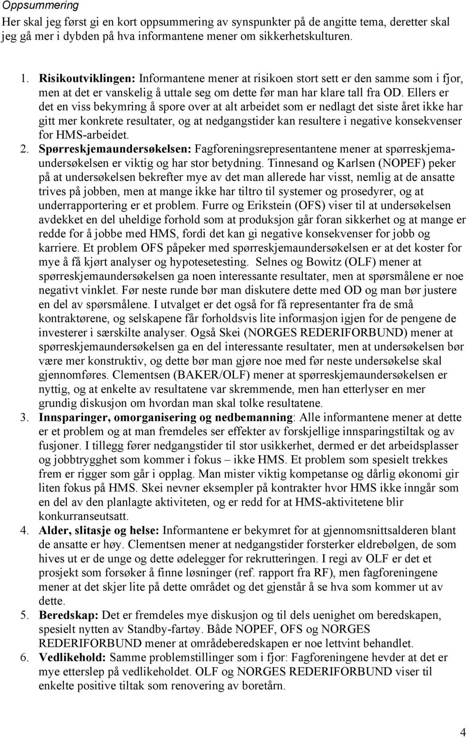 Ellers er det en viss bekymring å spore over at alt arbeidet som er nedlagt det siste året ikke har gitt mer konkrete resultater, og at nedgangstider kan resultere i negative konsekvenser for