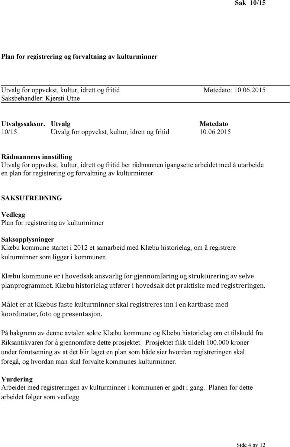 2015 Rådmannens innstilling Utvalg for oppvekst, kultur, idrett og fritid ber rådmannen igangsette arbeidet med å utarbeide en plan for registrering og forvaltning av kulturminner.