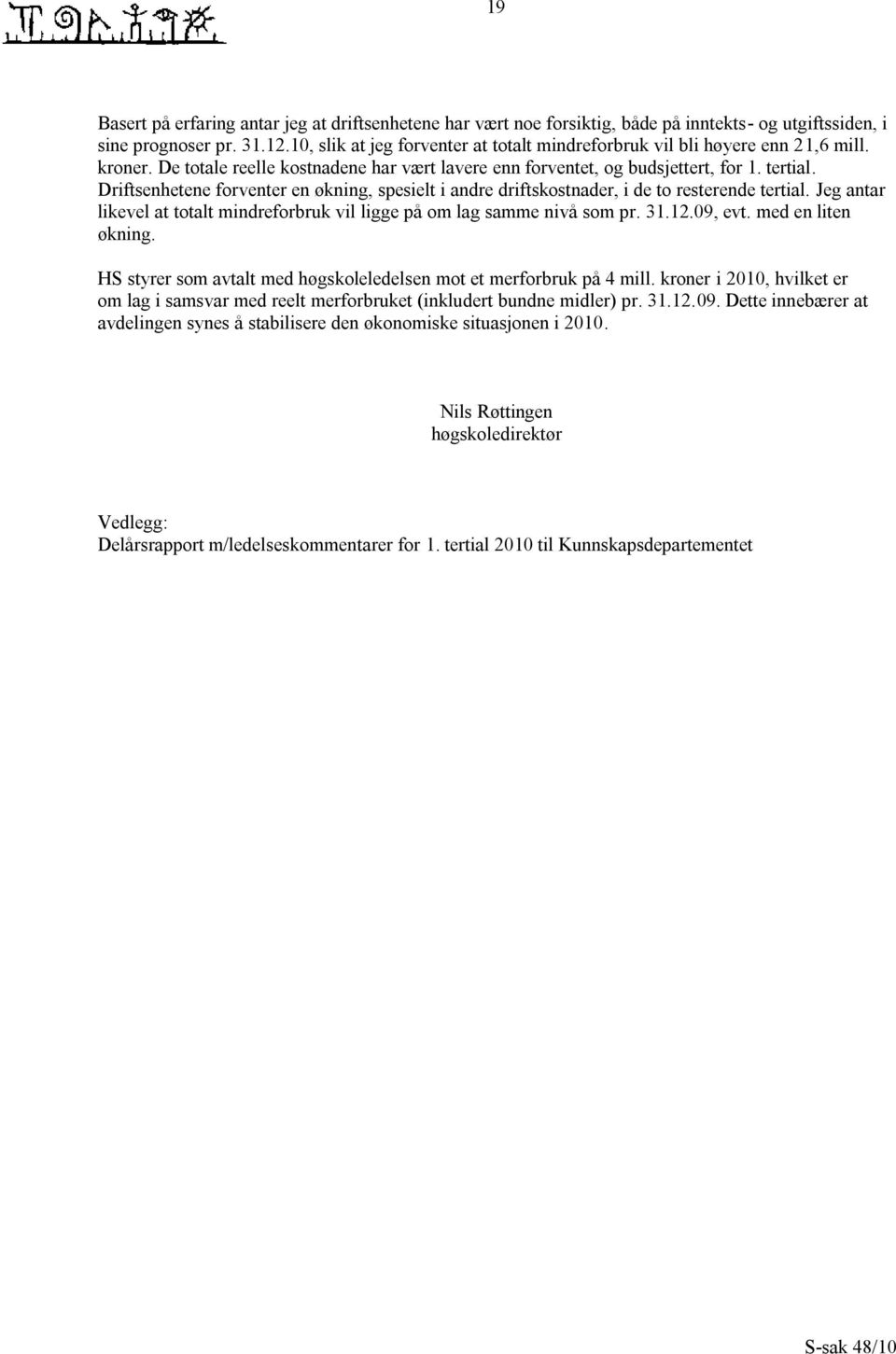 Driftsenhetene forventer en økning, spesielt i andre driftskostnader, i de to resterende tertial. Jeg antar likevel at totalt mindreforbruk vil ligge på om lag samme nivå som pr. 31.12.09, evt.