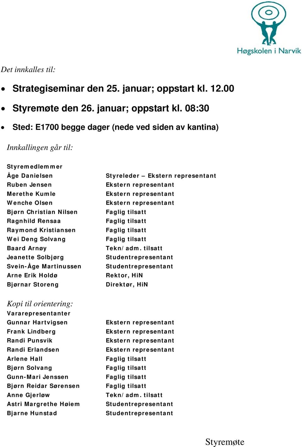 08:30 Sted: E1700 begge dager (nede ved siden av kantina) Innkallingen går til: Styremedlemmer Åge Danielsen Ruben Jensen Merethe Kumle Wenche Olsen Bjørn Christian Nilsen Ragnhild Rensaa Raymond