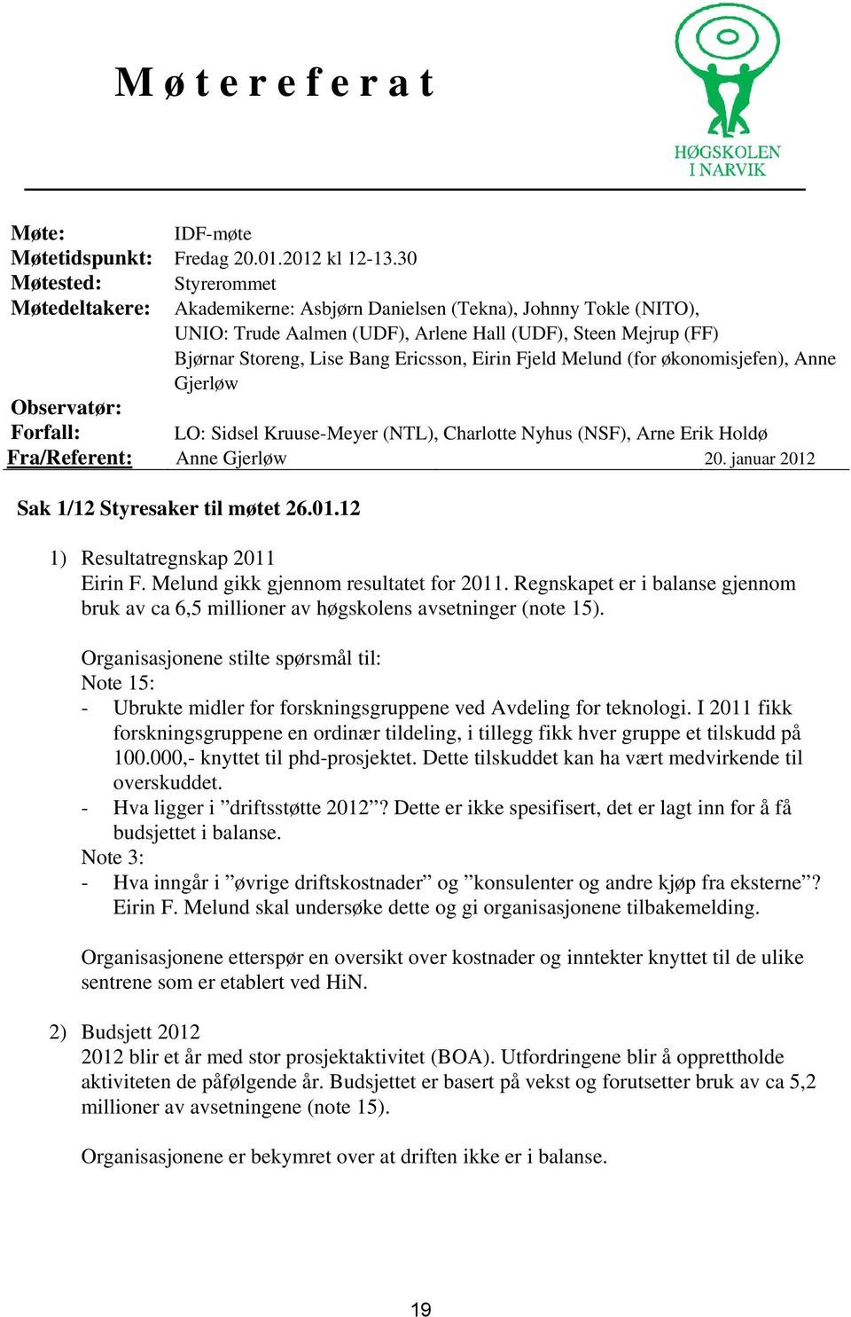 Ericsson, Eirin Fjeld Melund (for økonomisjefen), Anne Gjerløw Observatør: Forfall: LO: Sidsel Kruuse-Meyer (NTL), Charlotte Nyhus (NSF), Arne Erik Holdø Fra/Referent: Anne Gjerløw 20.