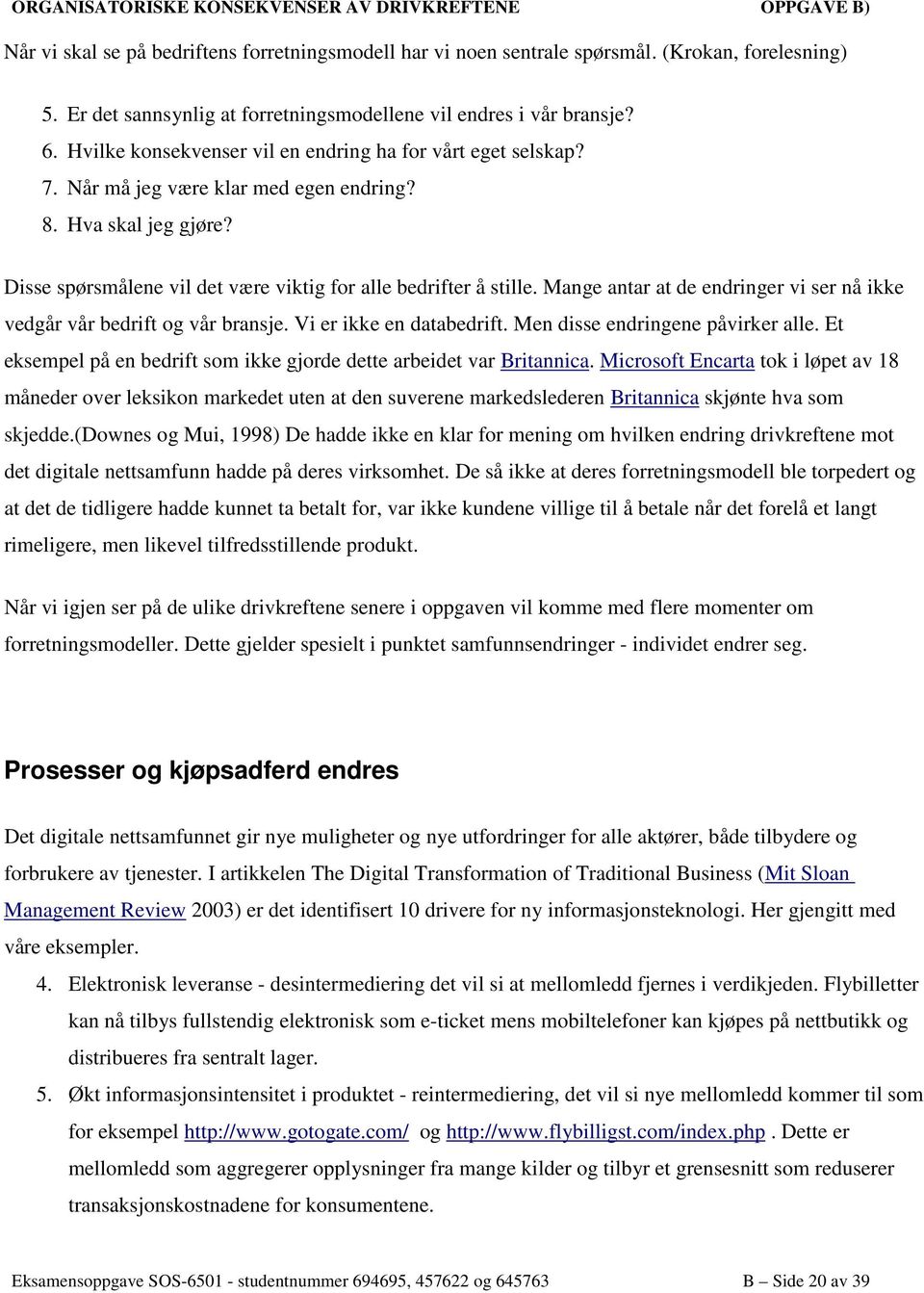 Disse spørsmålene vil det være viktig for alle bedrifter å stille. Mange antar at de endringer vi ser nå ikke vedgår vår bedrift og vår bransje. Vi er ikke en databedrift.