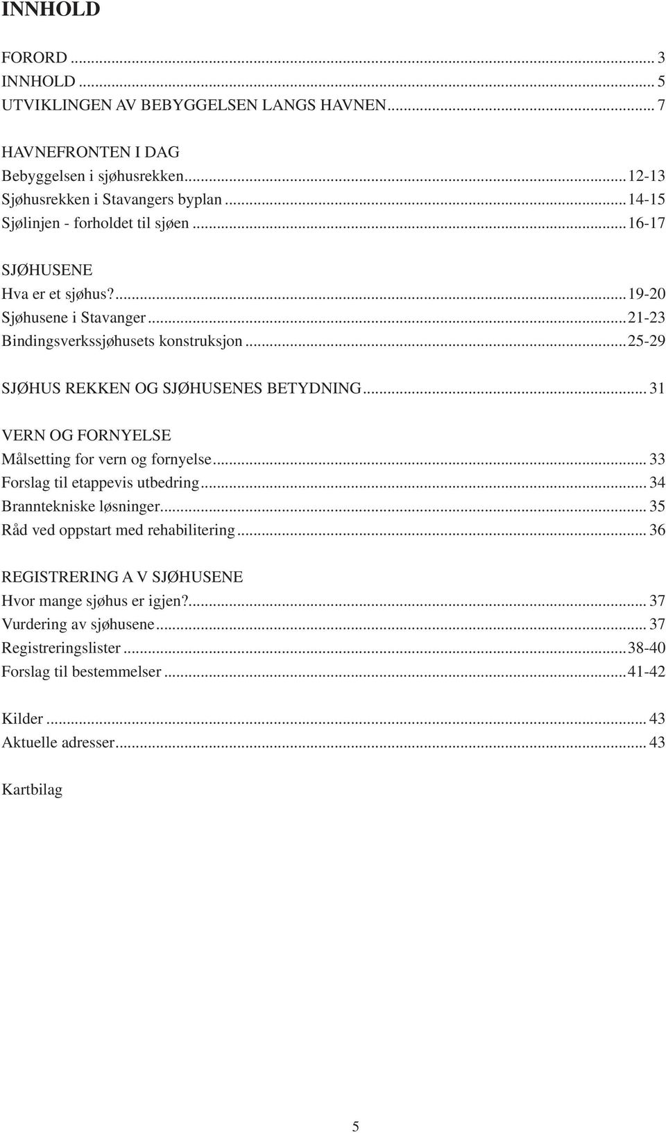 ..25-29 SJØHUS REKKEN OG SJØHUSENES BETYDNING... 31 VERN OG FORNYELSE Målsetting for vern og fornyelse... 33 Forslag til etappevis utbedring... 34 Branntekniske løsninger.