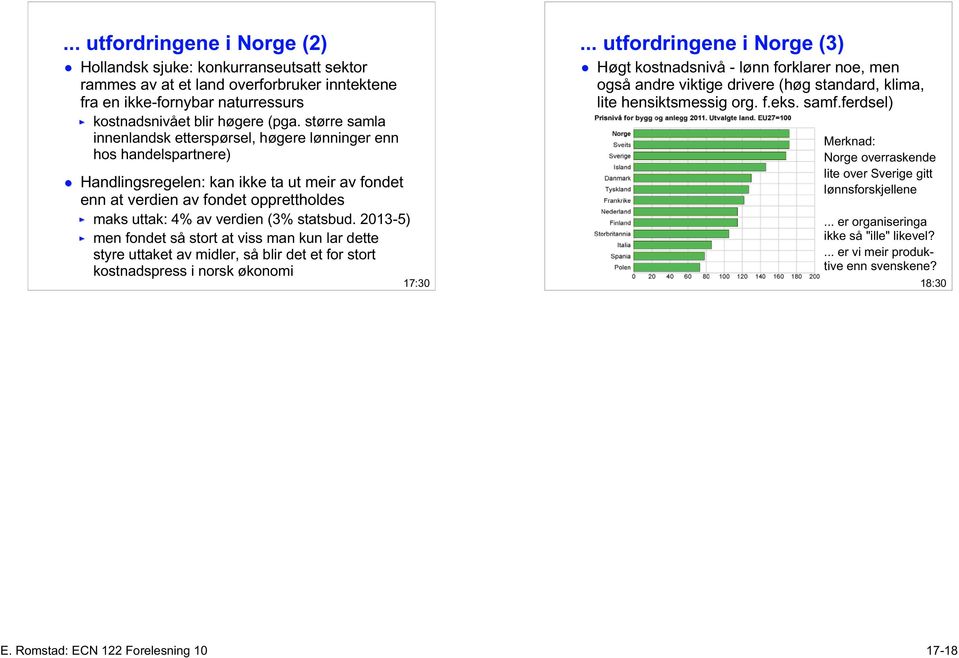 statsbud. 2013-5) men fondet så stort at viss man kun lar dette styre uttaket av midler, så blir det et for stort kostnadspress i norsk økonomi 17:30.