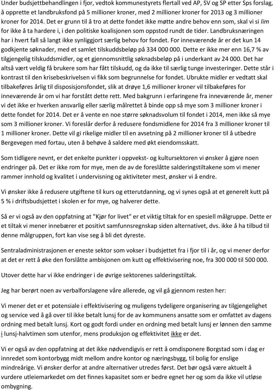 Landbruksnæringen har i hvert fall så langt ikke synliggjort særlig behov for fondet. For inneværende år er det kun 14 godkjente søknader, med et samlet tilskuddsbeløp på 334 000 000.