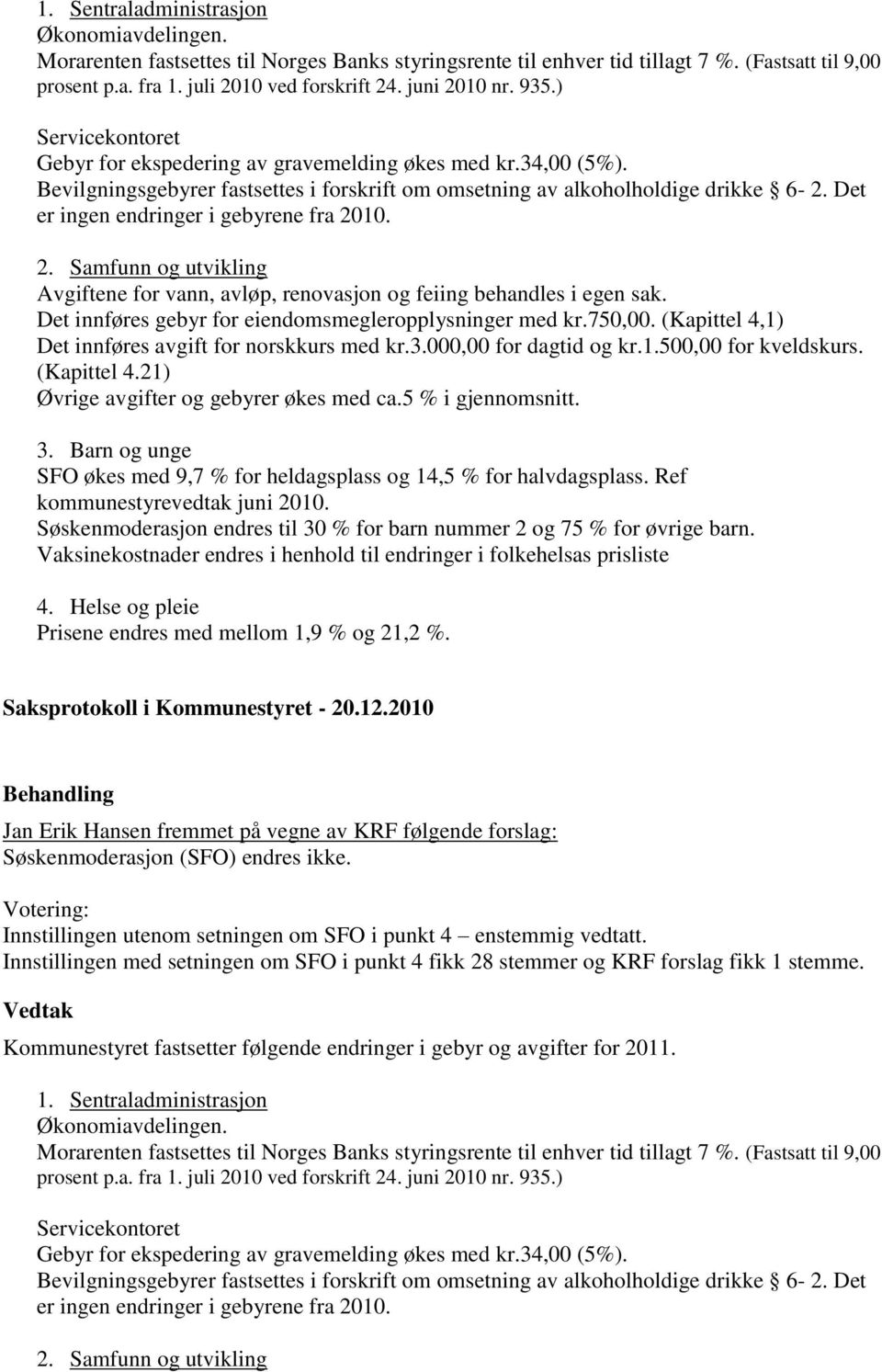 Det er ingen endringer i gebyrene fra 2010. 2. Samfunn og utvikling Avgiftene for vann, avløp, renovasjon og feiing behandles i egen sak. Det innføres gebyr for eiendomsmegleropplysninger med kr.