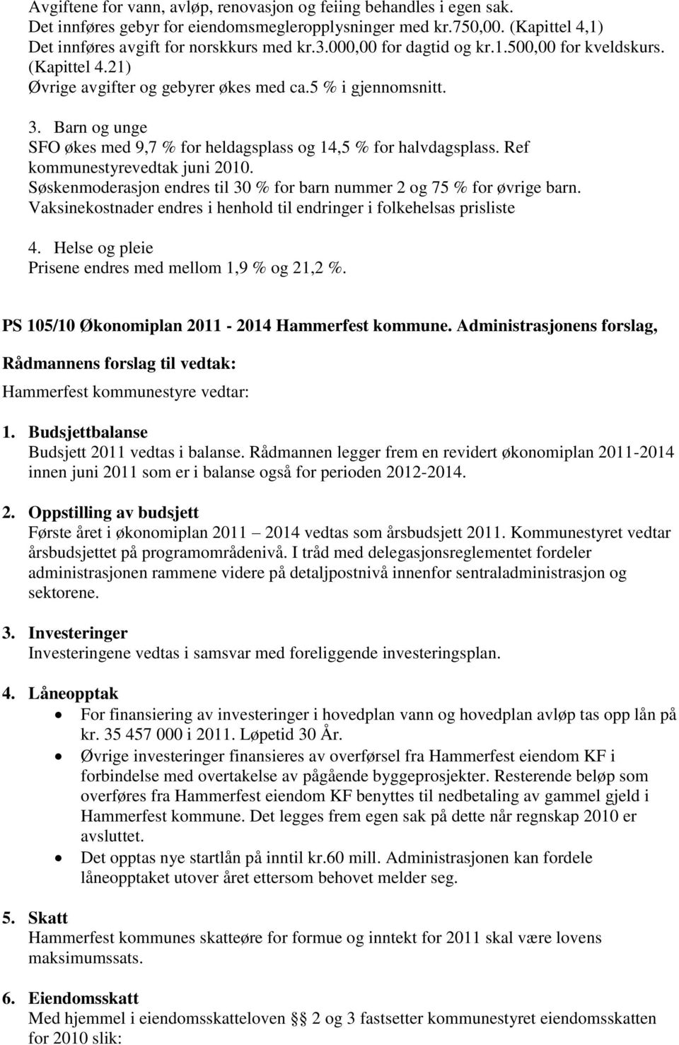 Barn og unge SFO økes med 9,7 % for heldagsplass og 14,5 % for halvdagsplass. Ref kommunestyrevedtak juni 2010. Søskenmoderasjon endres til 30 % for barn nummer 2 og 75 % for øvrige barn.