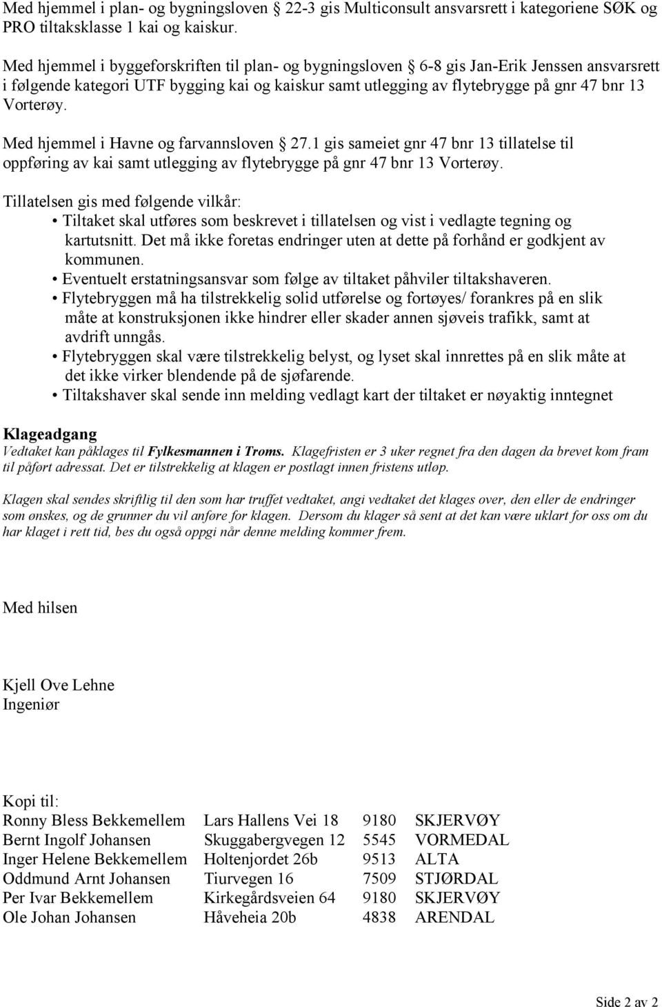 Med hjemmel i Havne og farvannsloven 27.1 gis sameiet gnr 47 bnr 13 tillatelse til oppføring av kai samt utlegging av flytebrygge på gnr 47 bnr 13 Vorterøy.