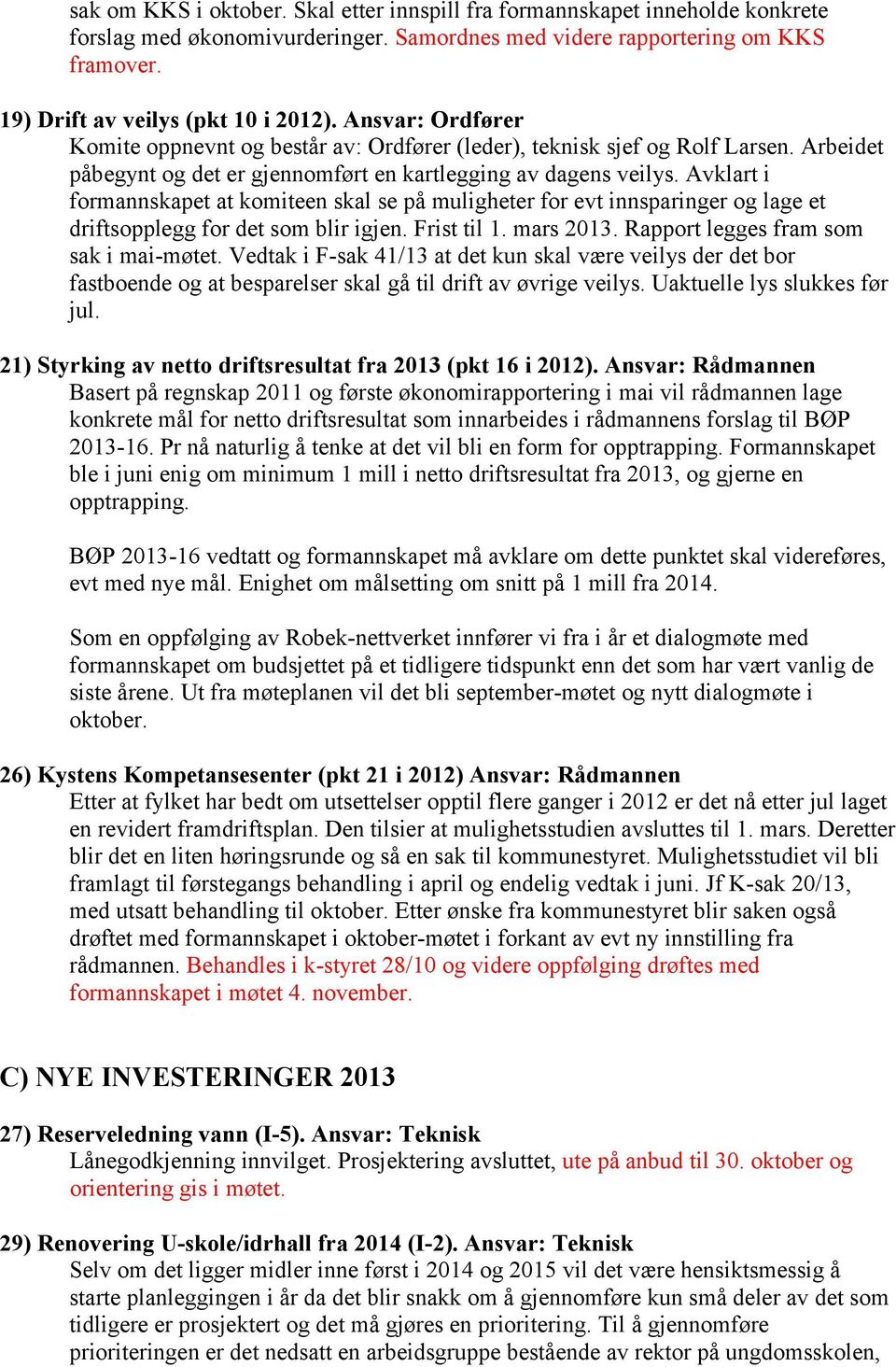 Avklart i formannskapet at komiteen skal se på muligheter for evt innsparinger og lage et driftsopplegg for det som blir igjen. Frist til 1. mars 2013. Rapport legges fram som sak i mai-møtet.