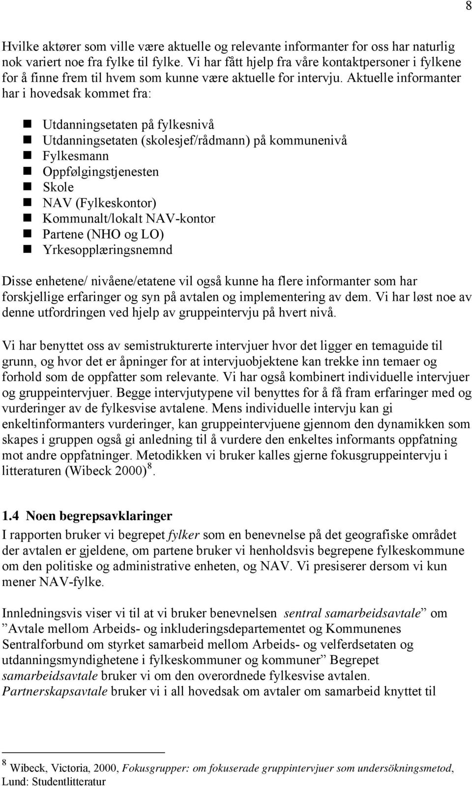 Aktuelle informanter har i hovedsak kommet fra: Utdanningsetaten på fylkesnivå Utdanningsetaten (skolesjef/rådmann) på kommunenivå Fylkesmann Oppfølgingstjenesten Skole NAV (Fylkeskontor)