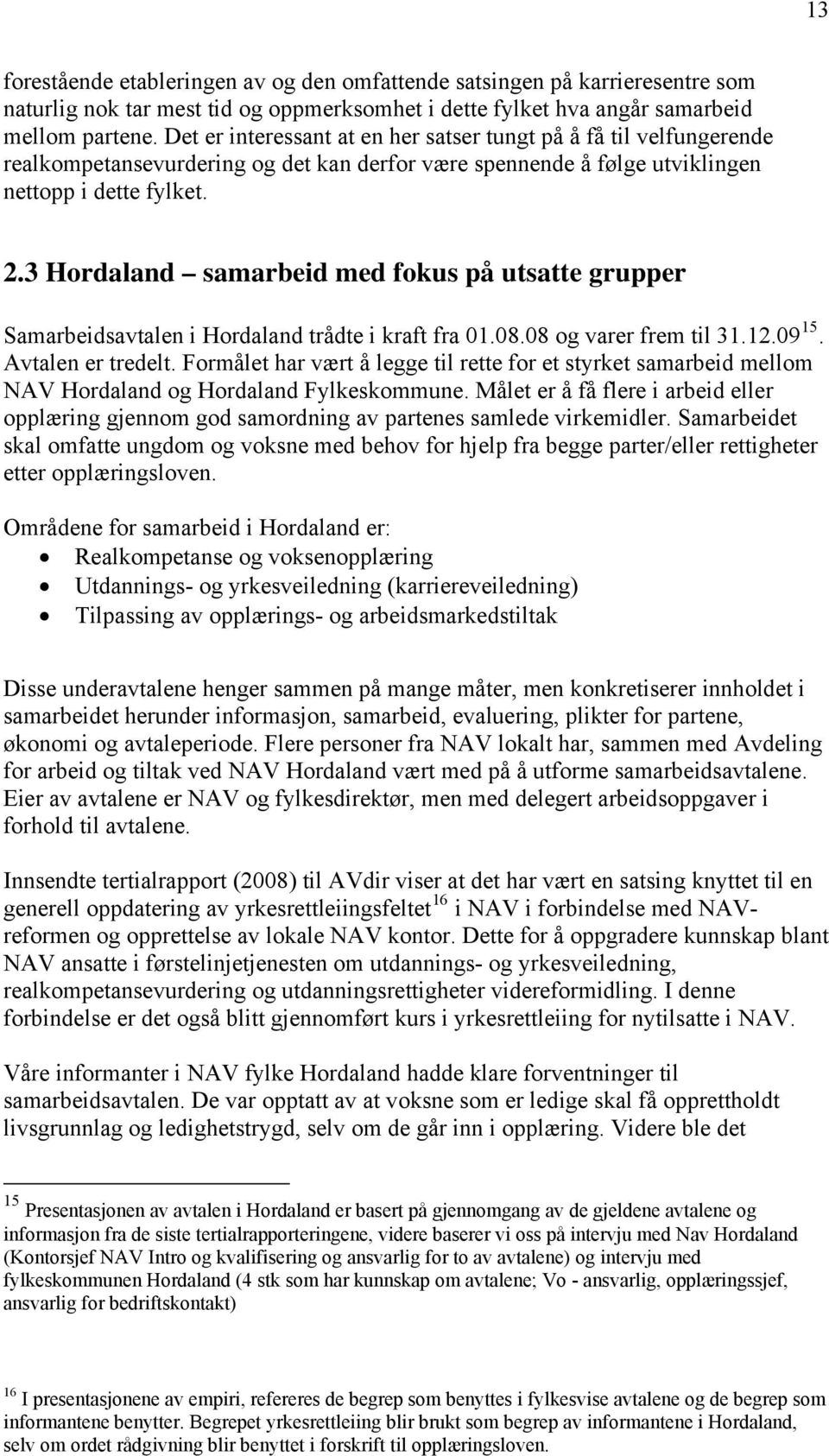 3 Hordaland samarbeid med fokus på utsatte grupper Samarbeidsavtalen i Hordaland trådte i kraft fra 01.08.08 og varer frem til 31.12.09 15. Avtalen er tredelt.