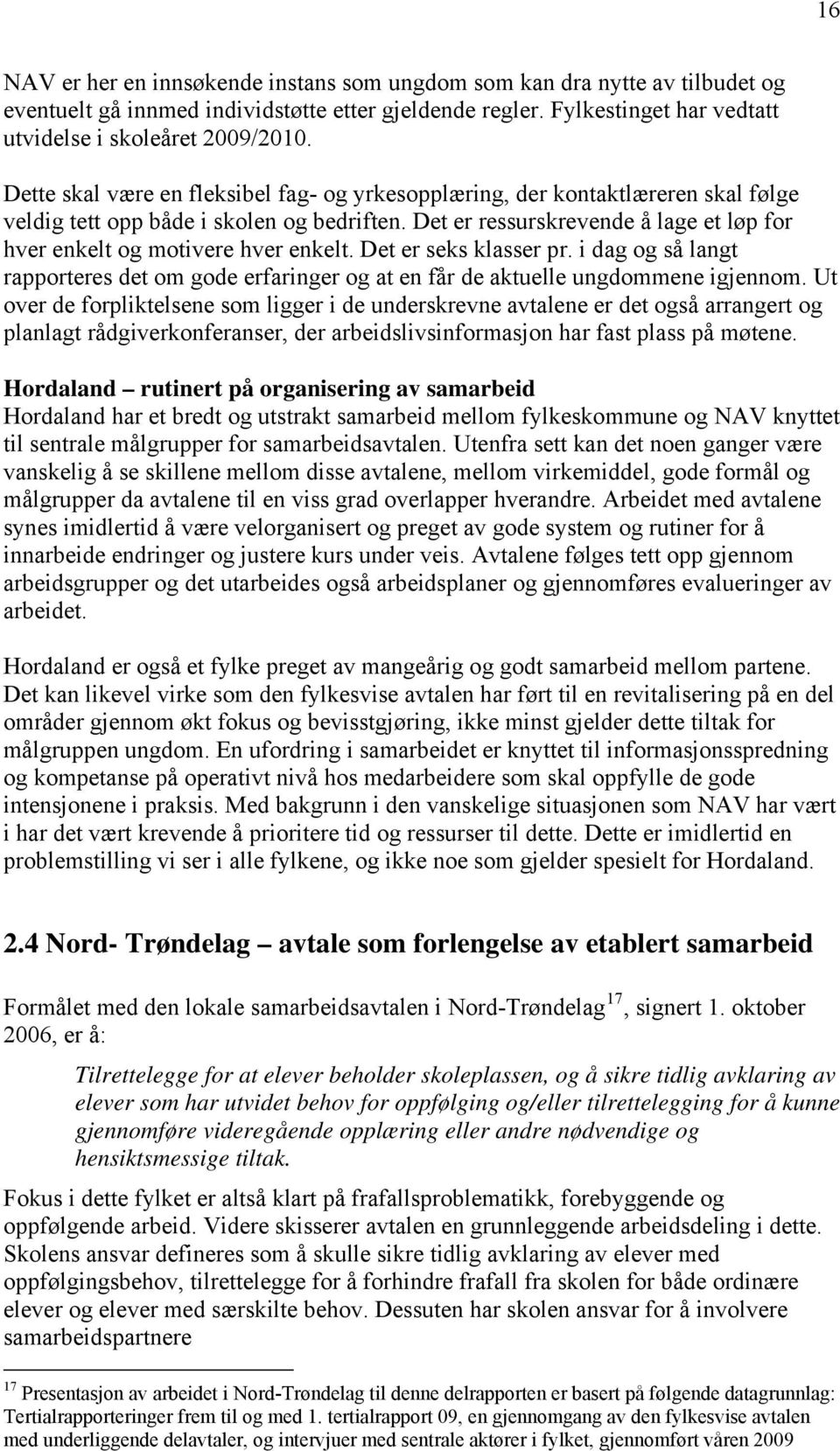 Det er ressurskrevende å lage et løp for hver enkelt og motivere hver enkelt. Det er seks klasser pr. i dag og så langt rapporteres det om gode erfaringer og at en får de aktuelle ungdommene igjennom.