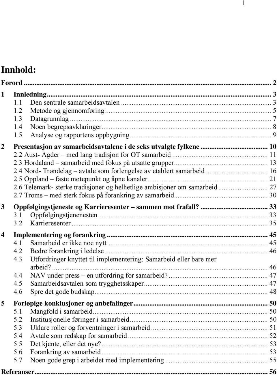 3 Hordaland samarbeid med fokus på utsatte grupper... 13 2.4 Nord- Trøndelag avtale som forlengelse av etablert samarbeid... 16 2.5 Oppland faste møtepunkt og åpne kanaler... 21 2.