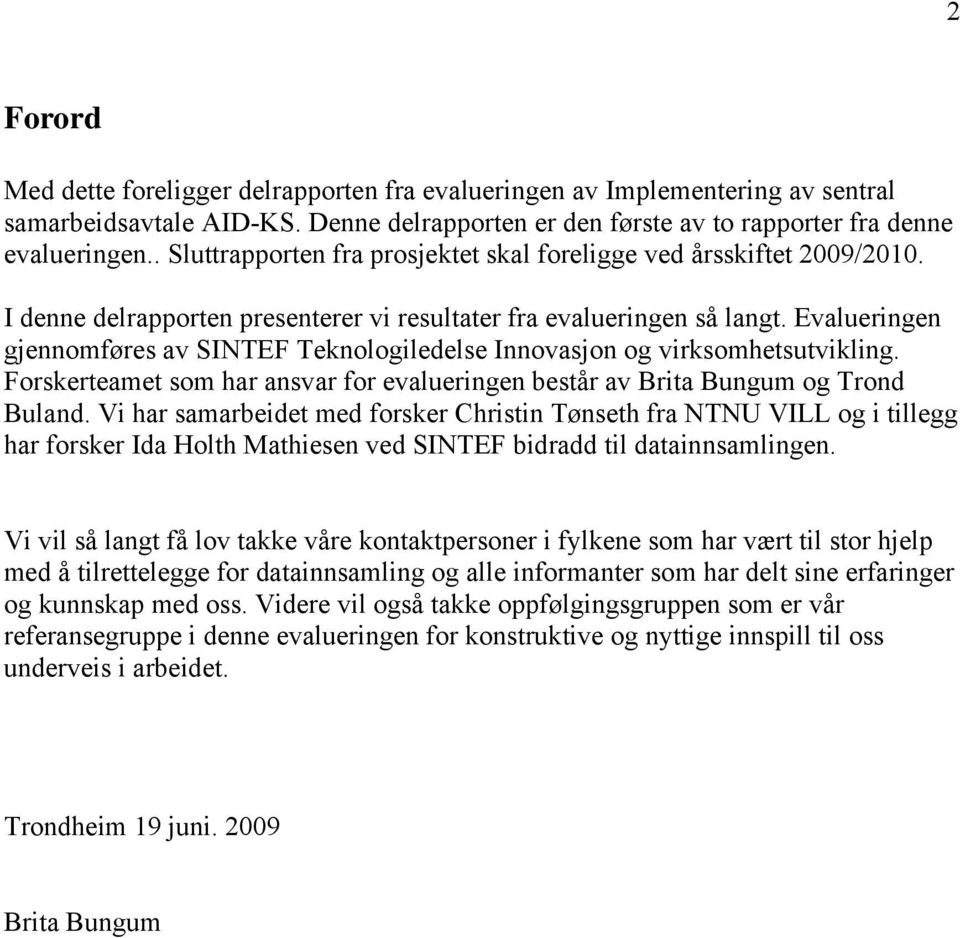 Evalueringen gjennomføres av SINTEF Teknologiledelse Innovasjon og virksomhetsutvikling. Forskerteamet som har ansvar for evalueringen består av Brita Bungum og Trond Buland.