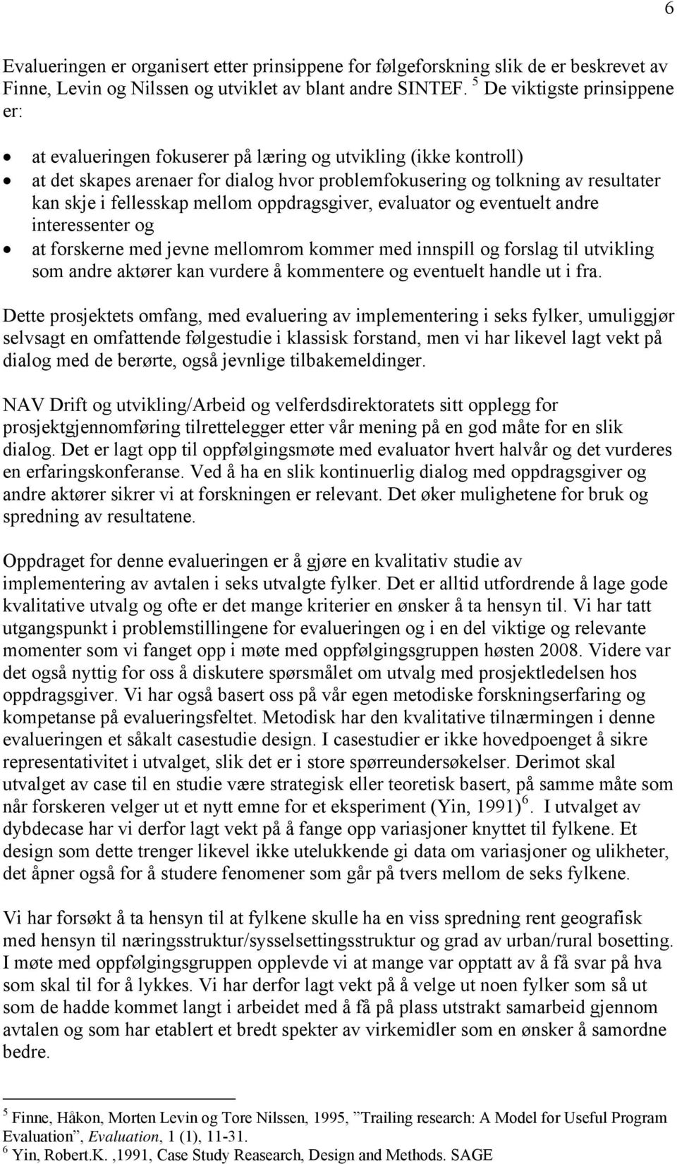 mellom oppdragsgiver, evaluator og eventuelt andre interessenter og at forskerne med jevne mellomrom kommer med innspill og forslag til utvikling som andre aktører kan vurdere å kommentere og