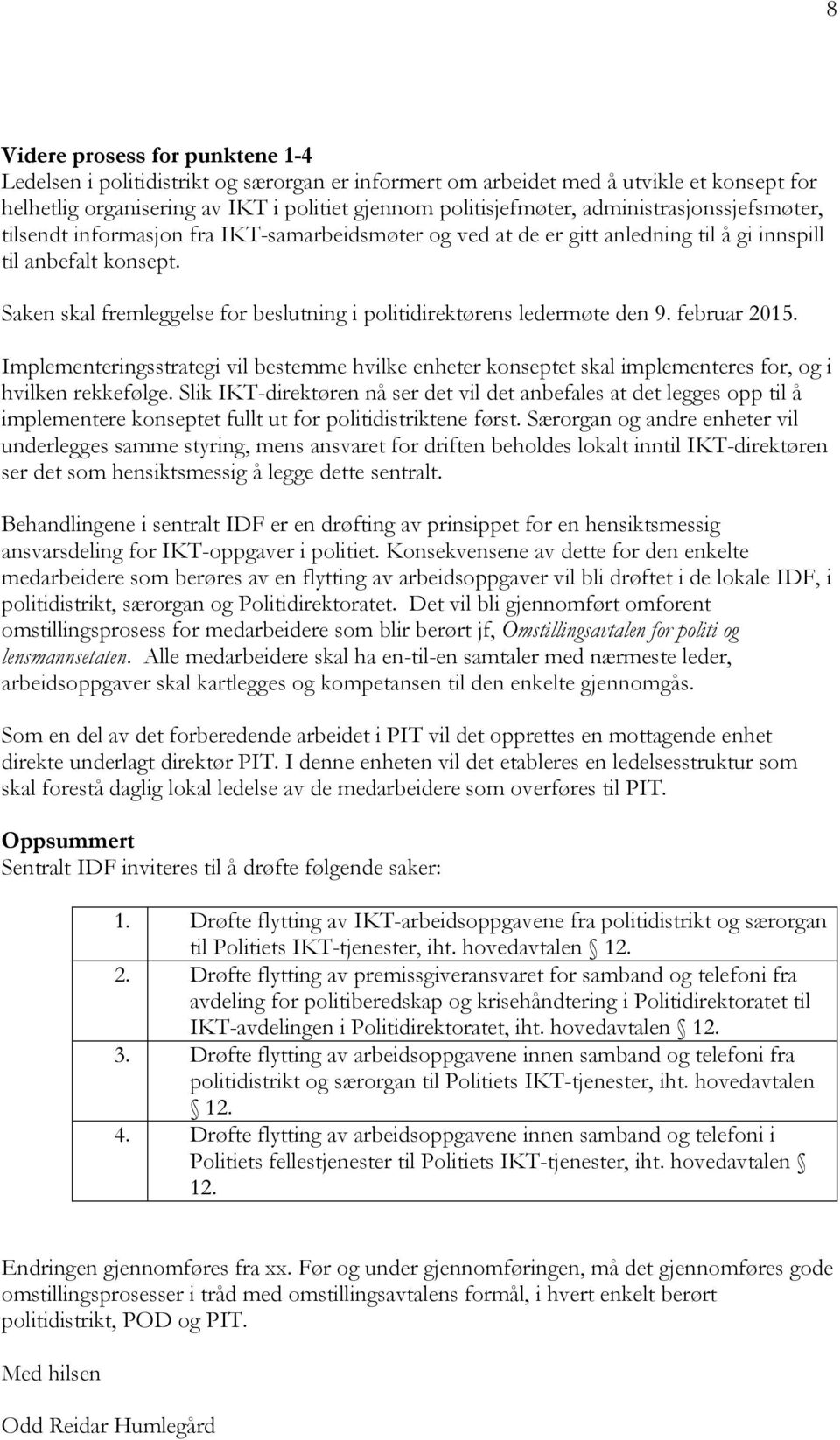 Saken skal fremleggelse for beslutning i politidirektørens ledermøte den 9. februar 2015. Implementeringsstrategi vil bestemme hvilke enheter konseptet skal implementeres for, og i hvilken rekkefølge.