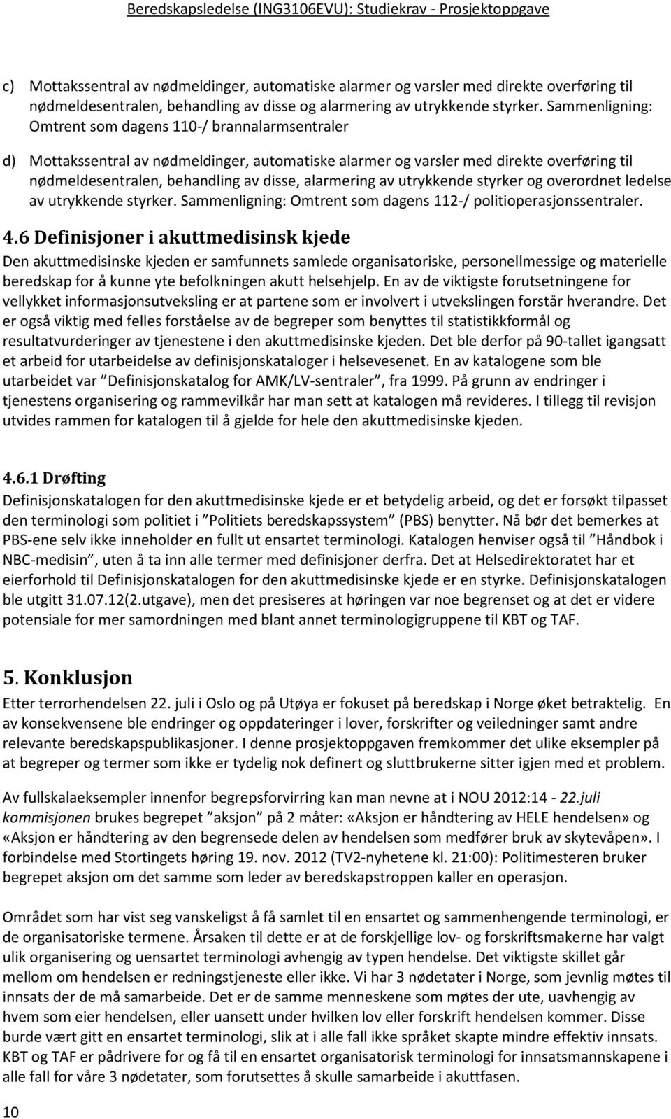 alarmering av utrykkende styrker og overordnet ledelse av utrykkende styrker. Sammenligning: Omtrent som dagens 112-/ politioperasjonssentraler. 4.