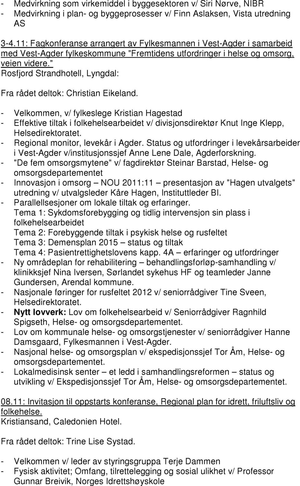 " Rosfjord Strandhotell, Lyngdal: Fra rådet deltok: Christian Eikeland.
