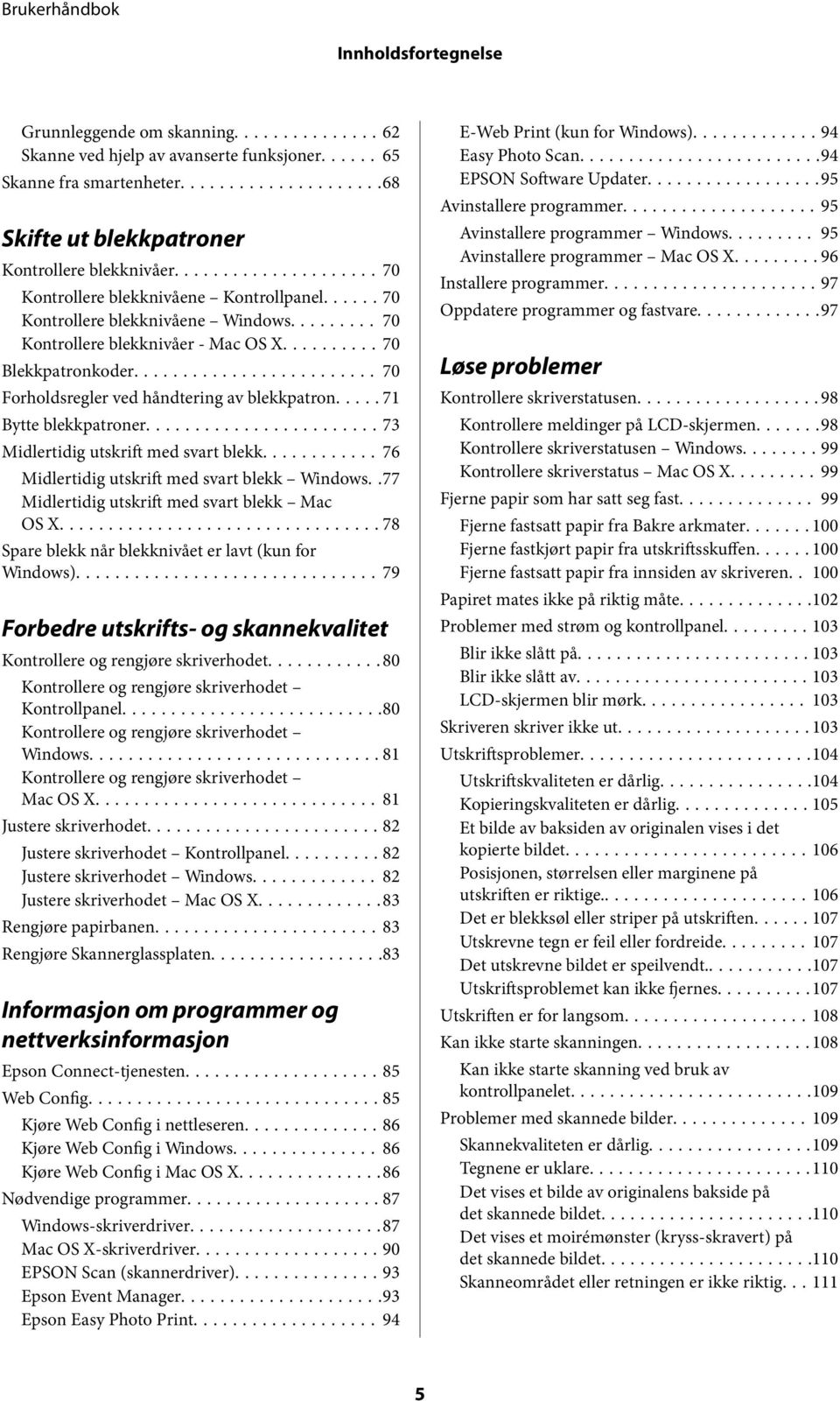 .... 71 Bytte blekkpatroner...73 Midlertidig utskrift med svart blekk............ 76 Midlertidig utskrift med svart blekk Windows..77 Midlertidig utskrift med svart blekk Mac OS X.