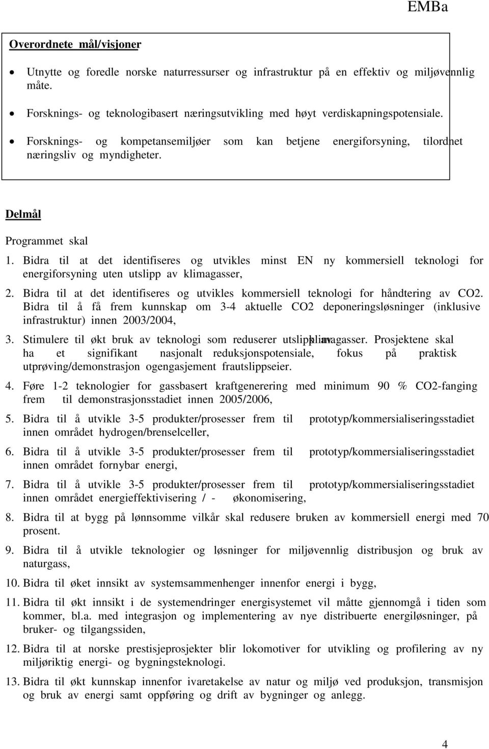 Delmål Programmet skal 1. Bidra til at det identifiseres og utvikles minst EN ny kommersiell teknologi for energiforsyning uten utslipp av klimagasser, 2.