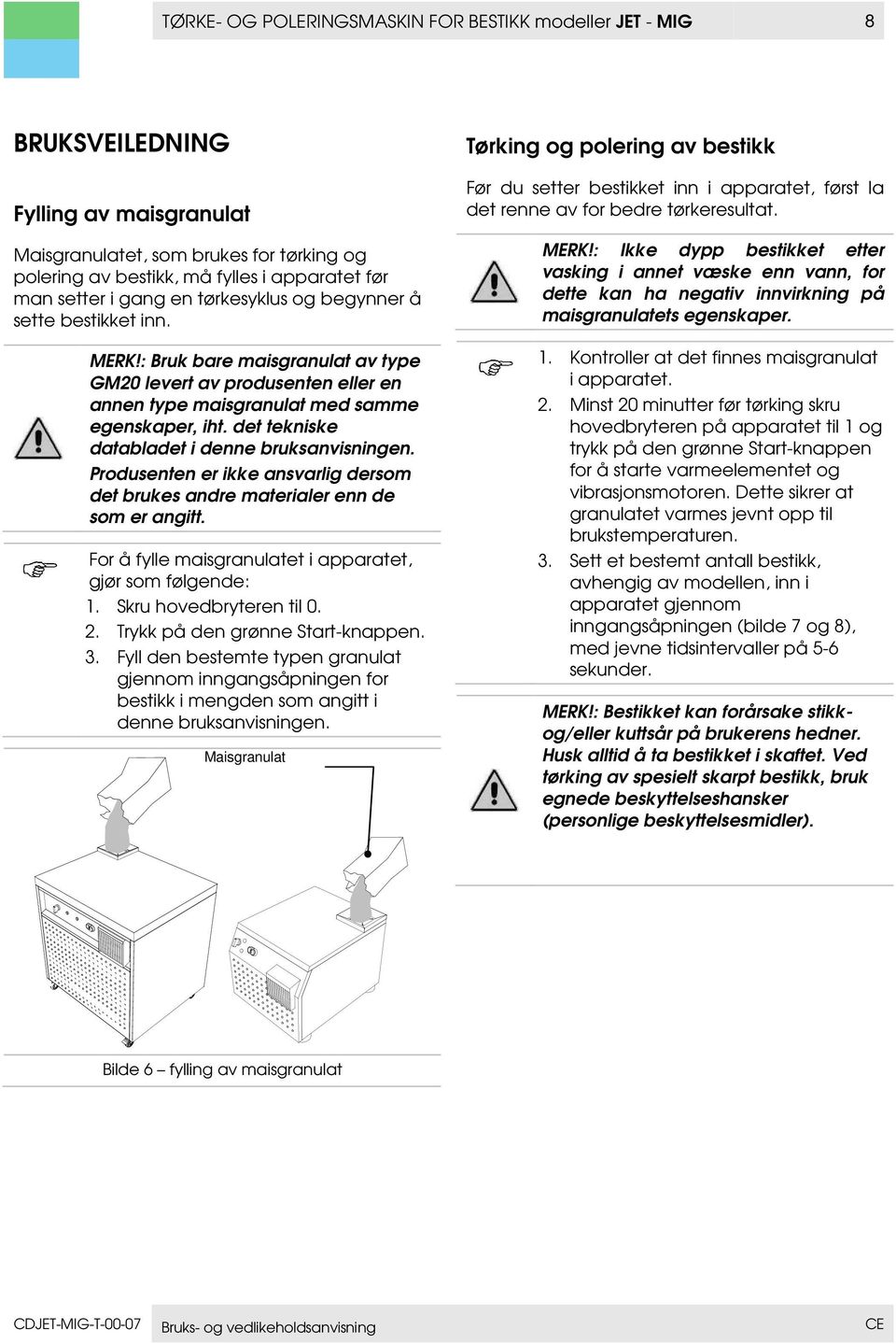 det tekniske databladet i denne bruksanvisningen. Produsenten er ikke ansvarlig dersom det brukes andre materialer enn de som er angitt. For å fylle maisgranulatet i apparatet, gjør som følgende: 1.