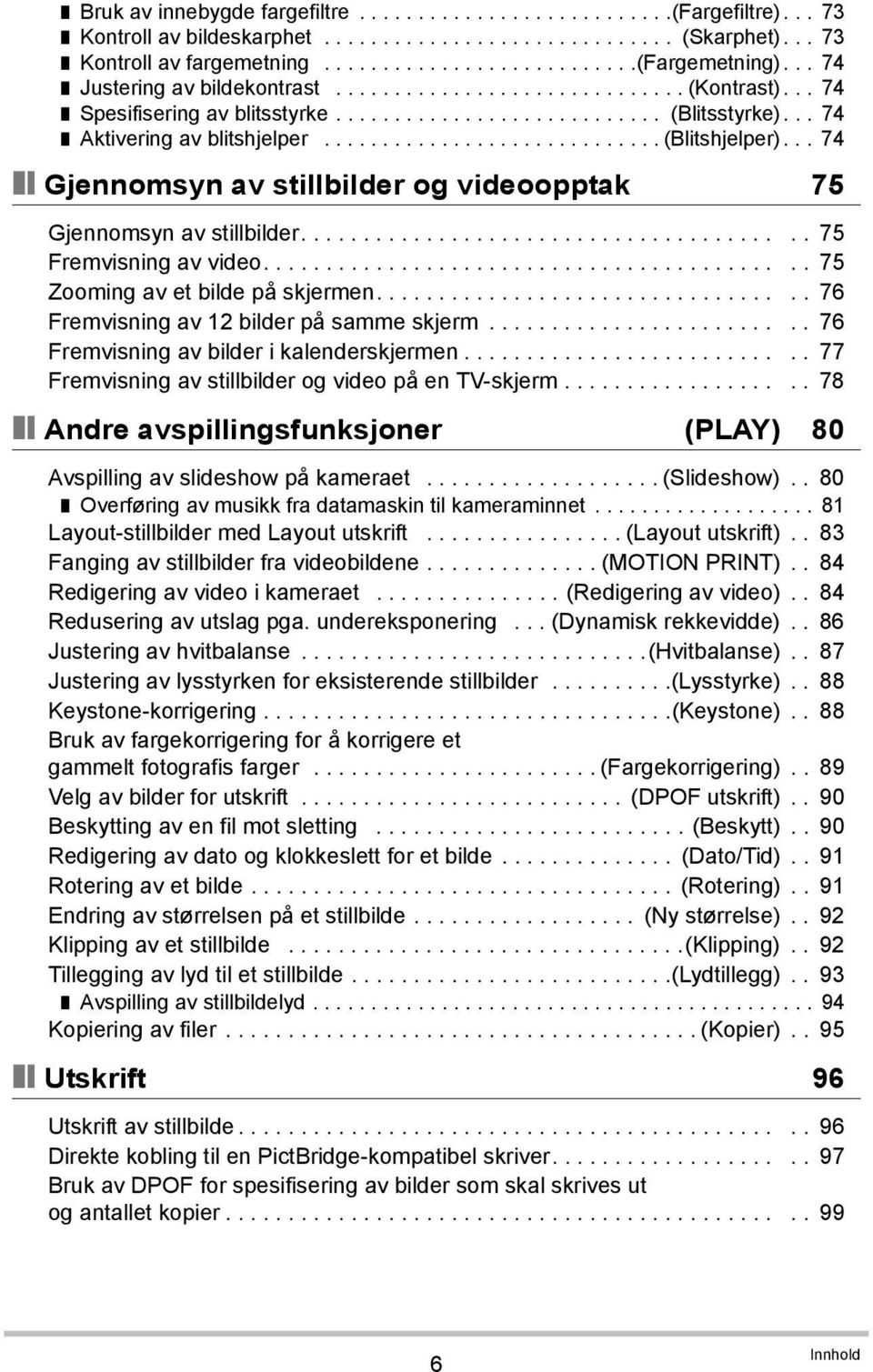 .. 74 Gjennomsyn av stillbilder og videoopptak 75 Gjennomsyn av stillbilder........................................ 75 Fremvisning av video........................................... 75 Zooming av et bilde på skjermen.