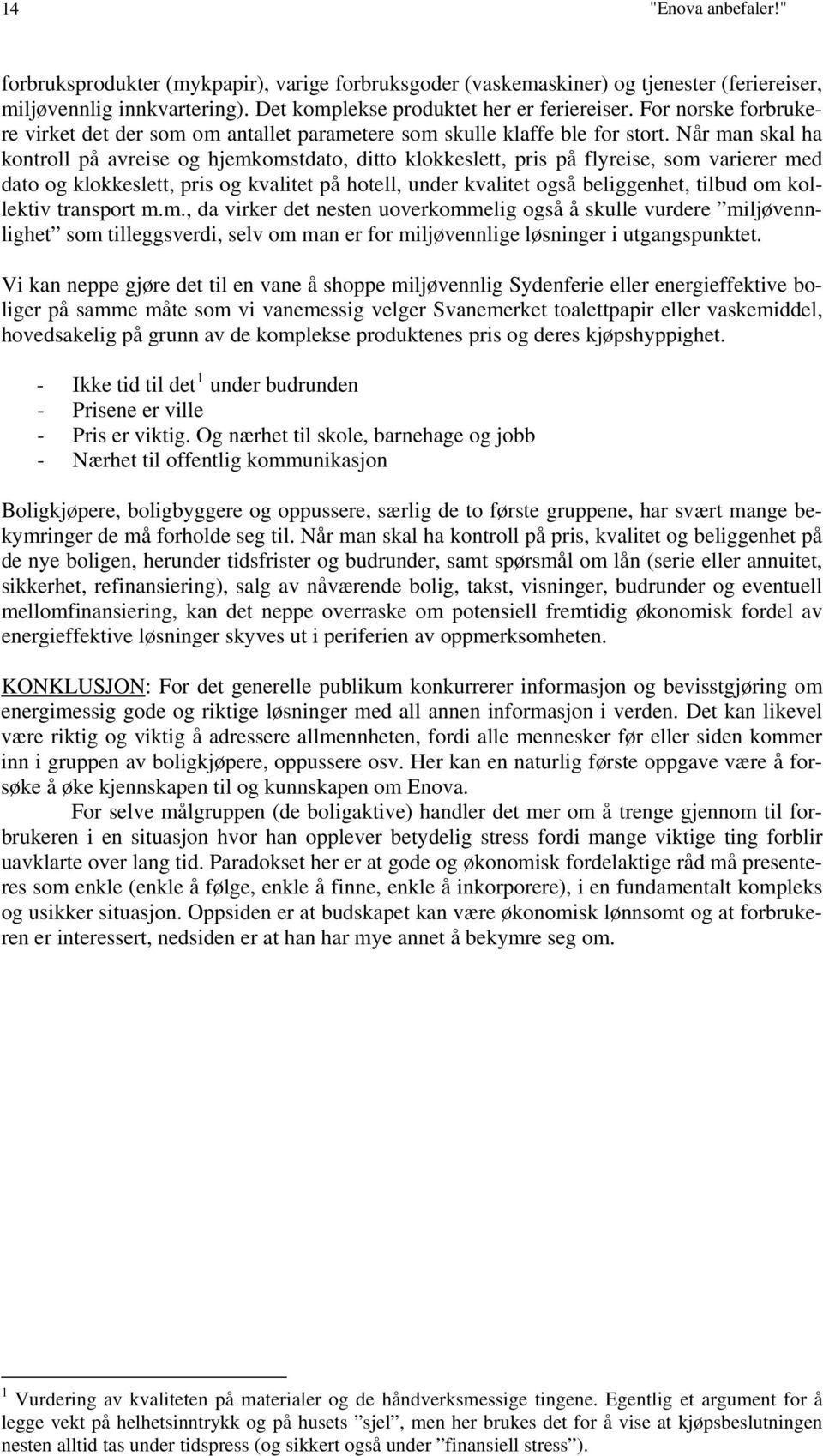 Når man skal ha kontroll på avreise og hjemkomstdato, ditto klokkeslett, pris på flyreise, som varierer med dato og klokkeslett, pris og kvalitet på hotell, under kvalitet også beliggenhet, tilbud om