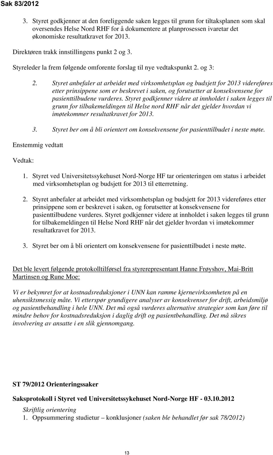 Direktøren trakk innstillingens punkt 2 og 3. Styreleder la frem følgende omforente forslag til nye vedtakspunkt 2. og 3: 2.