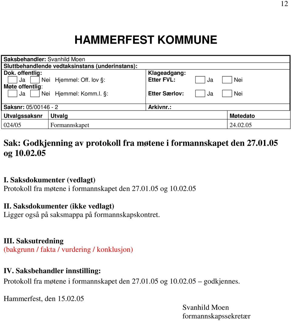 /05 Formannskapet 24.02.05 Sak: Godkjenning av protokoll fra møtene i formannskapet den 27.01.05 og 10.02.05 I. Saksdokumenter (vedlagt) Protokoll fra møtene i formannskapet den 27.01.05 og 10.02.05 II.