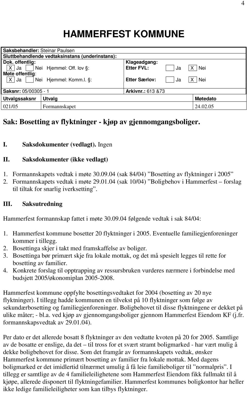 /05 Formannskapet 24.02.05 Sak: Bosetting av flyktninger - kjøp av gjennomgangsboliger. I. Saksdokumenter (vedlagt). Ingen II. Saksdokumenter (ikke vedlagt) 1. Formannskapets vedtak i møte 30.09.