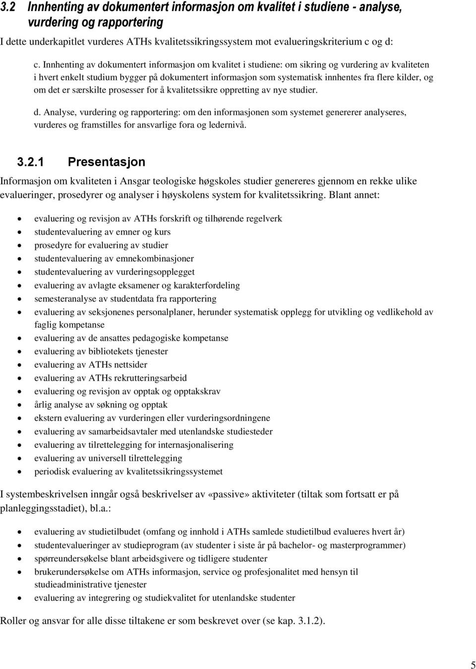 kilder, og om det er særskilte prosesser for å kvalitetssikre oppretting av nye studier. d. Analyse, vurdering og rapportering: om den informasjonen som systemet genererer analyseres, vurderes og framstilles for ansvarlige fora og ledernivå.