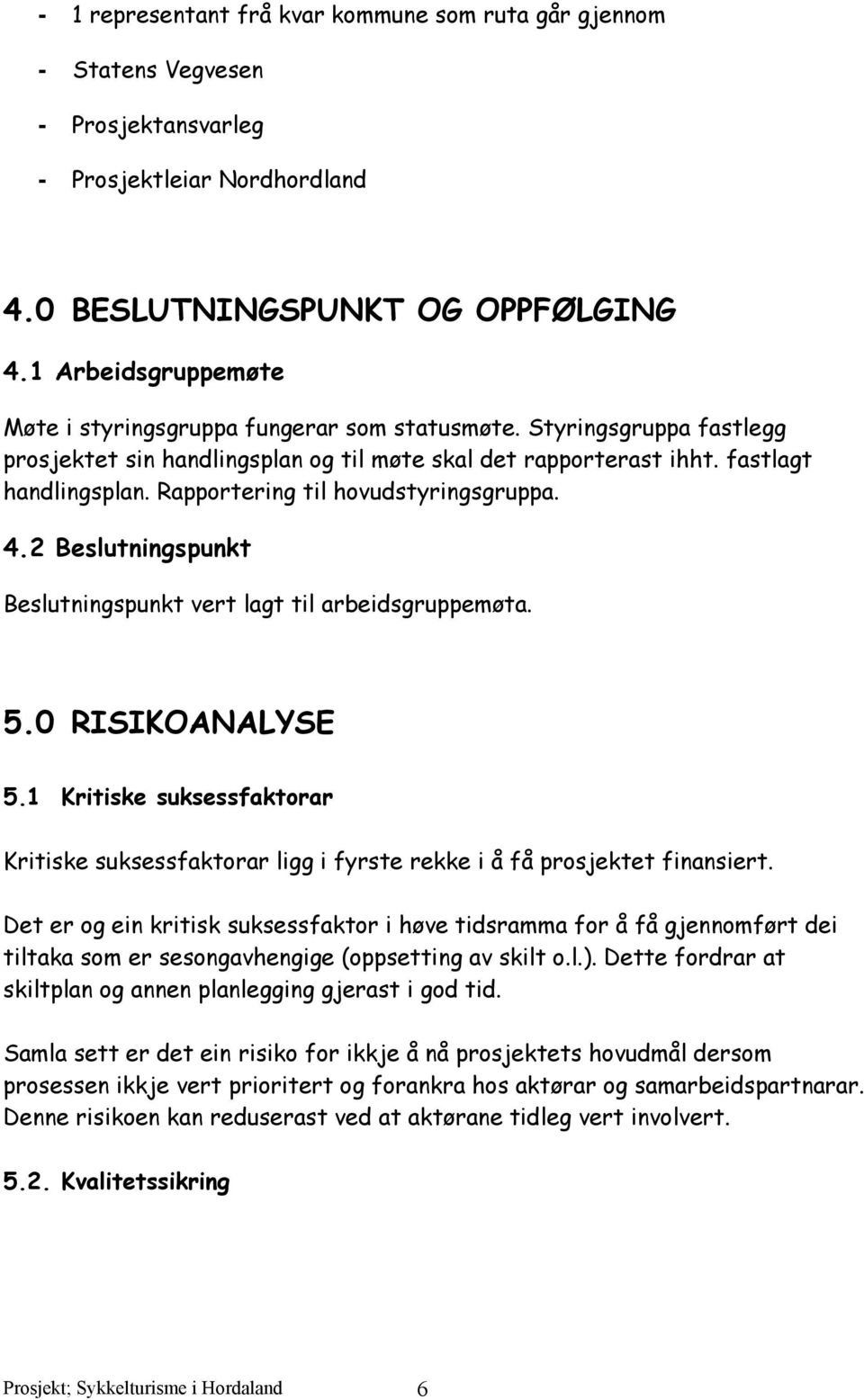 Rapportering til hovudstyringsgruppa. 4.2 Beslutningspunkt Beslutningspunkt vert lagt til arbeidsgruppemøta. 5.0 RISIKOANALYSE 5.