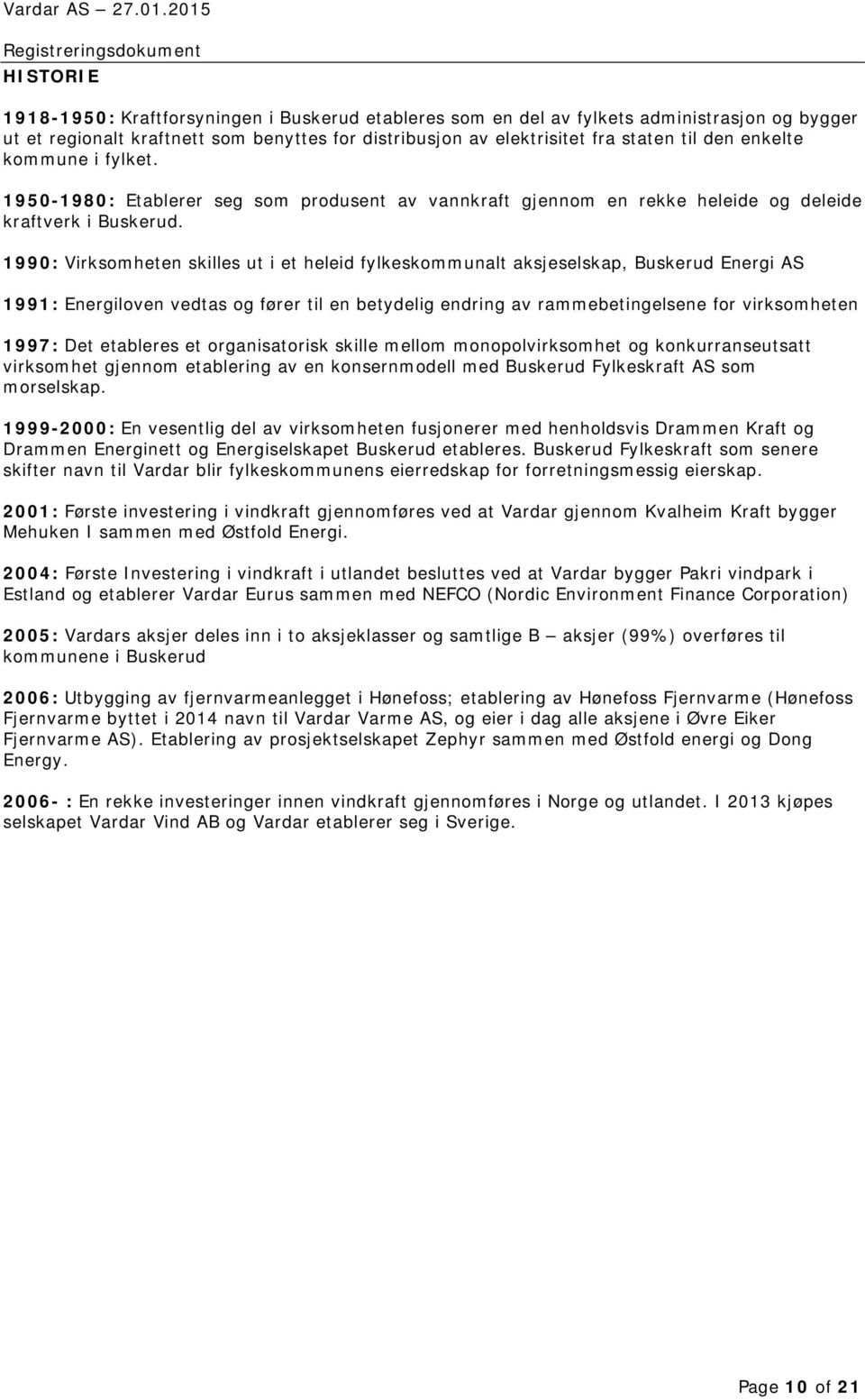 1990: Virksomheten skilles ut i et heleid fylkeskommunalt aksjeselskap, Buskerud Energi AS 1991: Energiloven vedtas og fører til en betydelig endring av rammebetingelsene for virksomheten 1997: Det